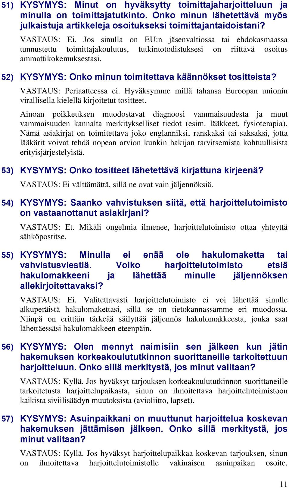 52) KYSYMYS: Onko minun toimitettava käännökset tositteista? VASTAUS: Periaatteessa ei. Hyväksymme millä tahansa Euroopan unionin virallisella kielellä kirjoitetut tositteet.