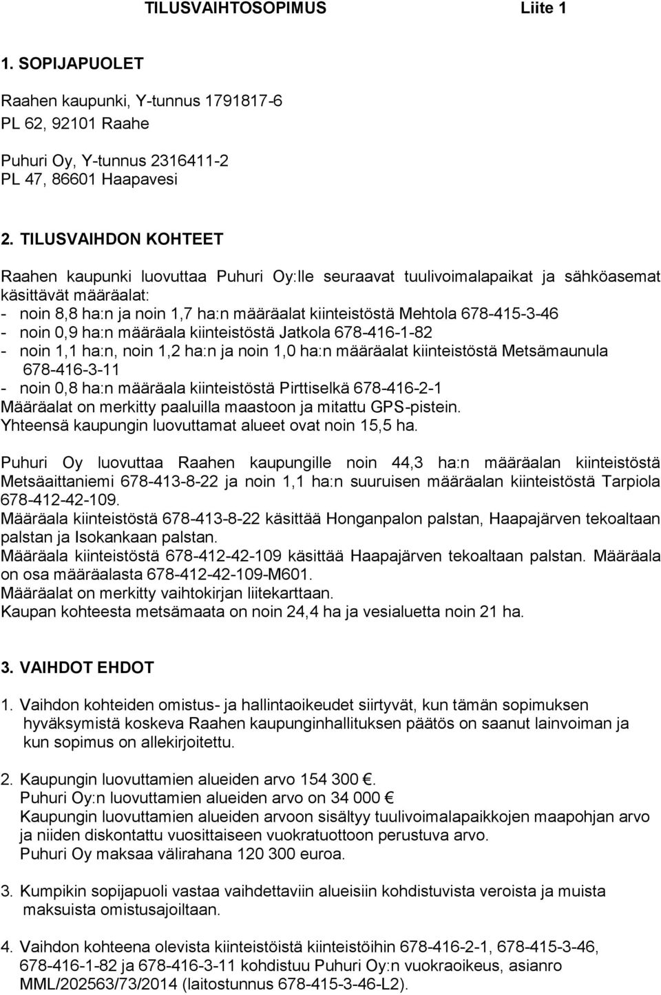 678-415-3-46 - noin 0,9 ha:n määräala kiinteistöstä Jatkola 678-416-1-82 - noin 1,1 ha:n, noin 1,2 ha:n ja noin 1,0 ha:n määräalat kiinteistöstä Metsämaunula 678-416-3-11 - noin 0,8 ha:n määräala