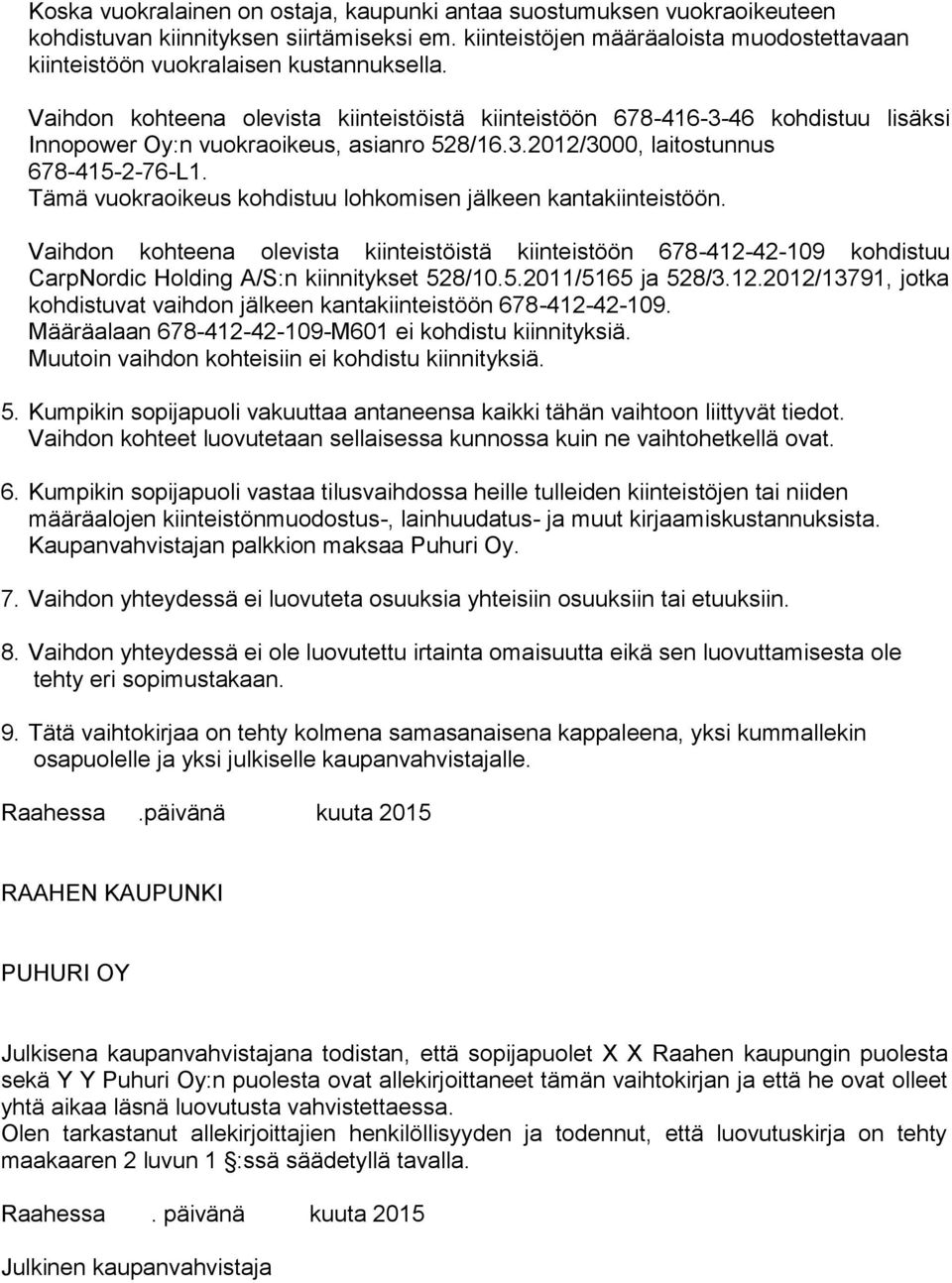 Vaihdon kohteena olevista kiinteistöistä kiinteistöön 678-416-3-46 kohdistuu lisäksi Innopower Oy:n vuokraoikeus, asianro 528/16.3.2012/3000, laitostunnus 678-415-2-76-L1.