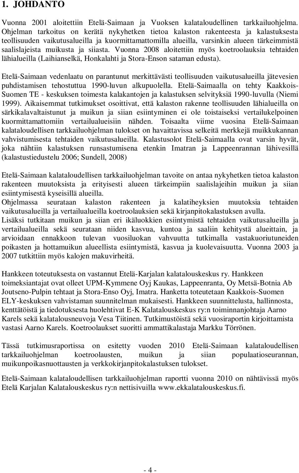 muikusta ja siiasta. Vuonna 2008 aloitettiin myös koetroolauksia tehtaiden lähialueilla (Laihianselkä, Honkalahti ja Stora-Enson sataman edusta).