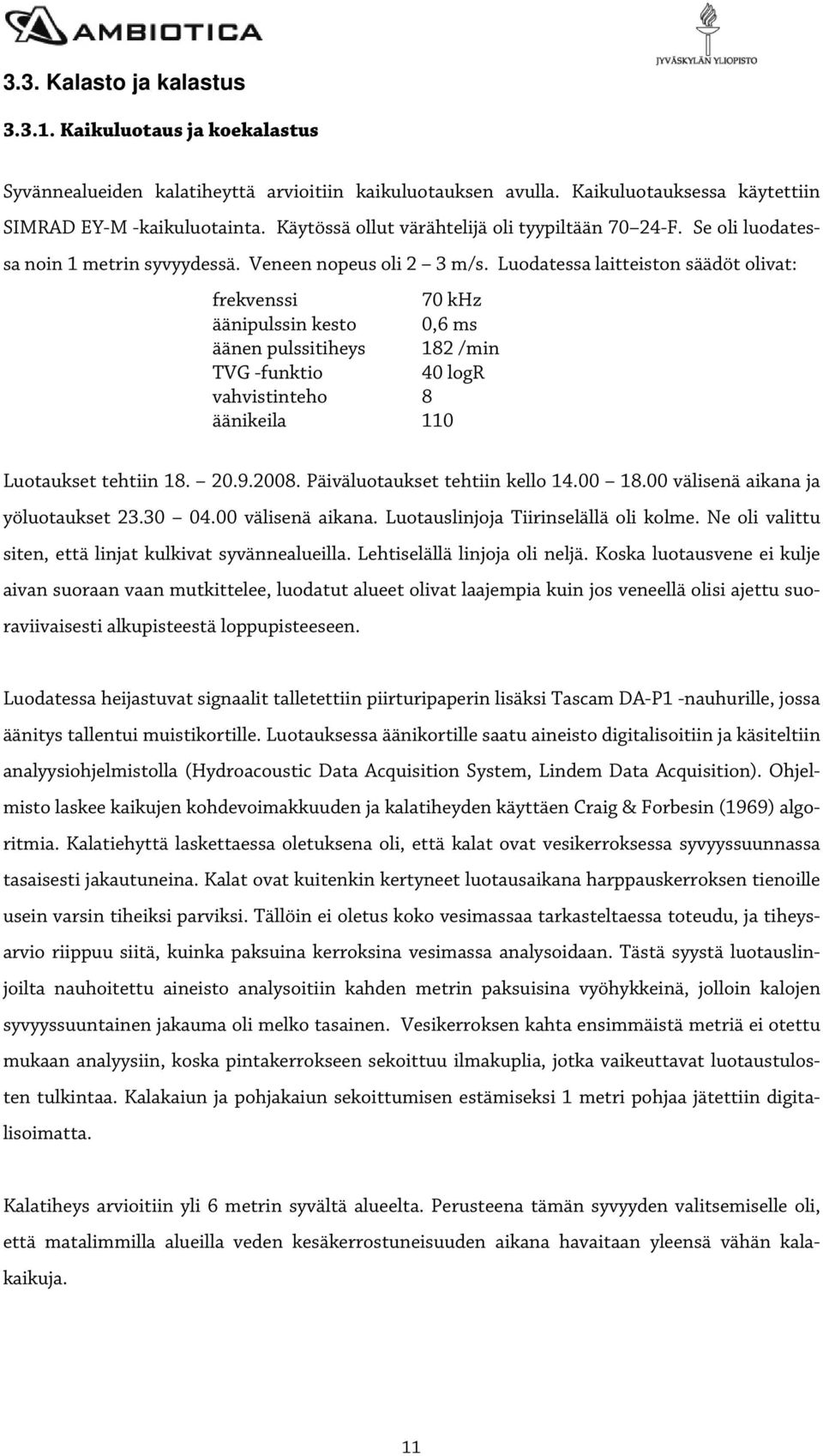 Luodatessa laitteiston säädöt olivat: frekvenssi 70 khz äänipulssin kesto 0,6 ms äänen pulssitiheys 182 /min TVG -funktio 40 logr vahvistinteho 8 äänikeila 110 Luotaukset tehtiin 18. 20.9.2008.