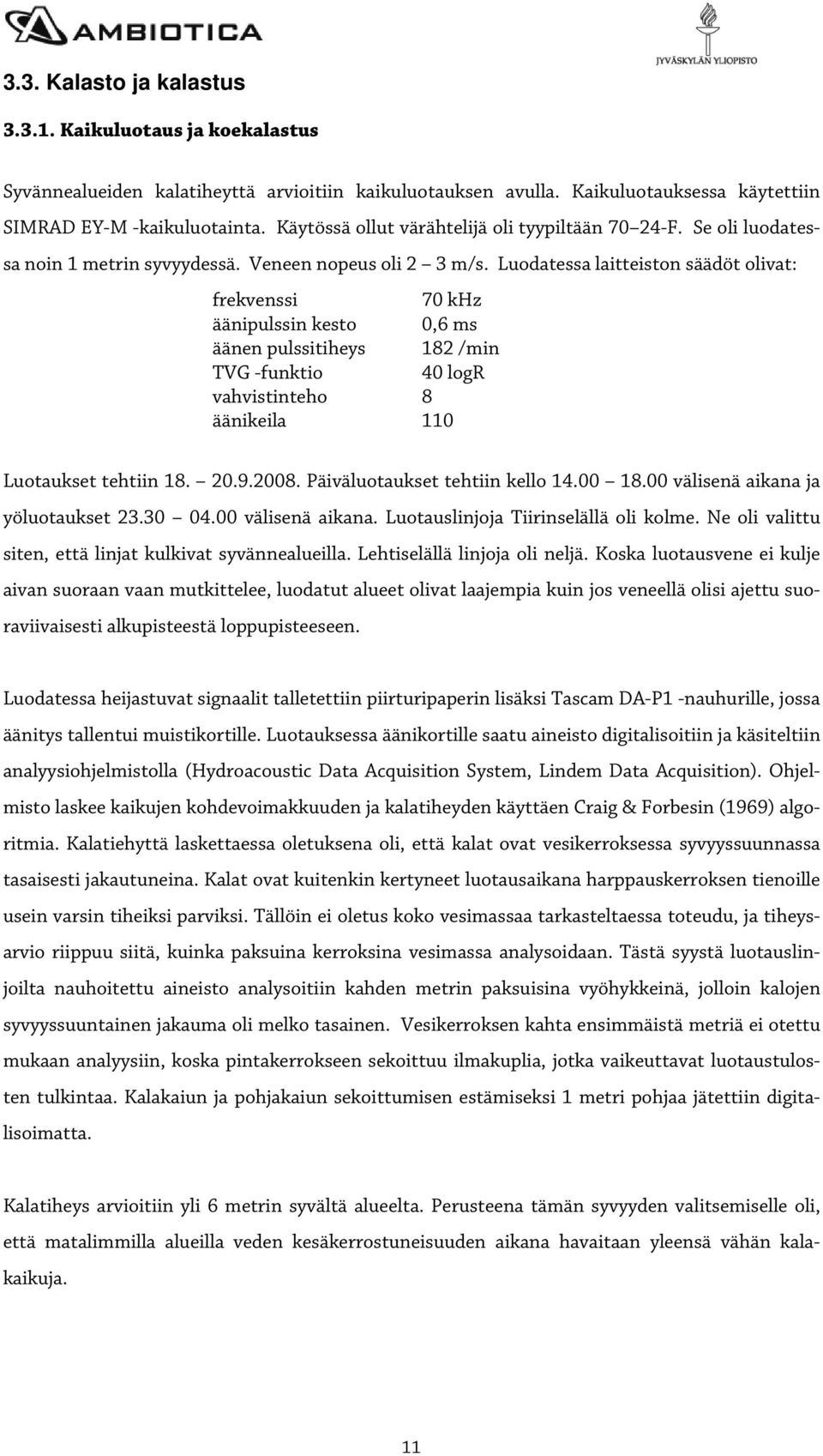 Luodatessa laitteiston säädöt olivat: frekvenssi 70 khz äänipulssin kesto 0,6 ms äänen pulssitiheys 182 /min TVG -funktio 40 logr vahvistinteho 8 äänikeila 110 Luotaukset tehtiin 18. 20.9.2008.