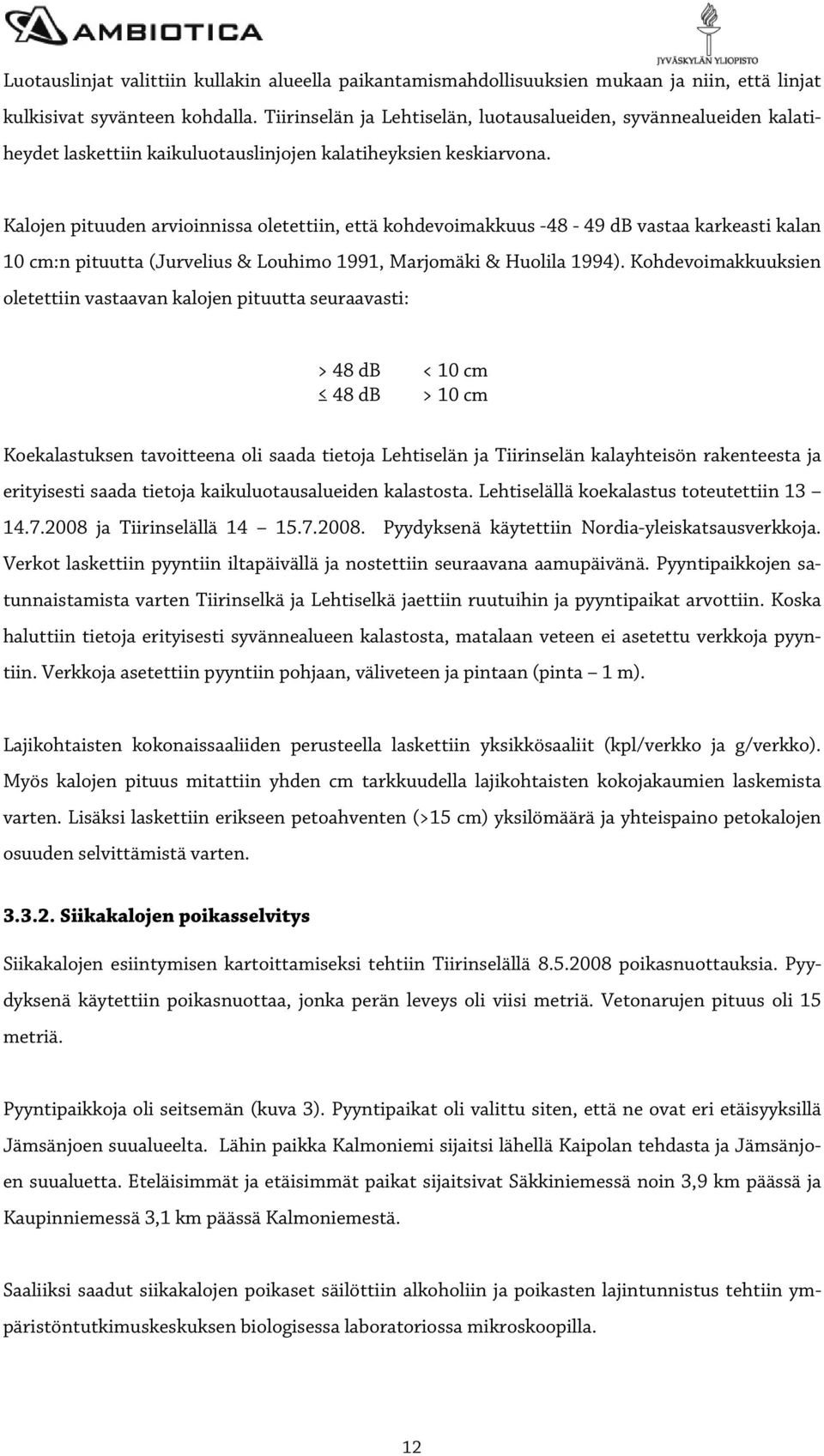 Kalojen pituuden arvioinnissa oletettiin, että kohdevoimakkuus -48-49 db vastaa karkeasti kalan 10 cm:n pituutta (Jurvelius & Louhimo 1991, Marjomäki & Huolila 1994).