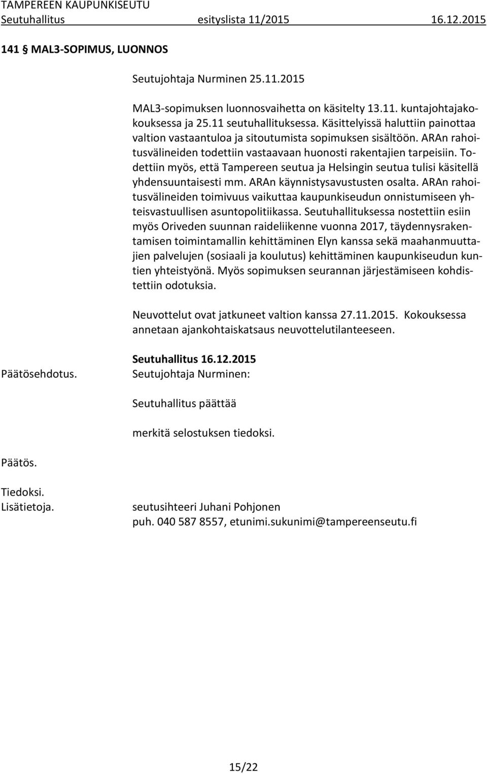 Todettiin myös, että Tampereen seutua ja Helsingin seutua tulisi käsitellä yhdensuuntaisesti mm. ARAn käynnistysavustusten osalta.