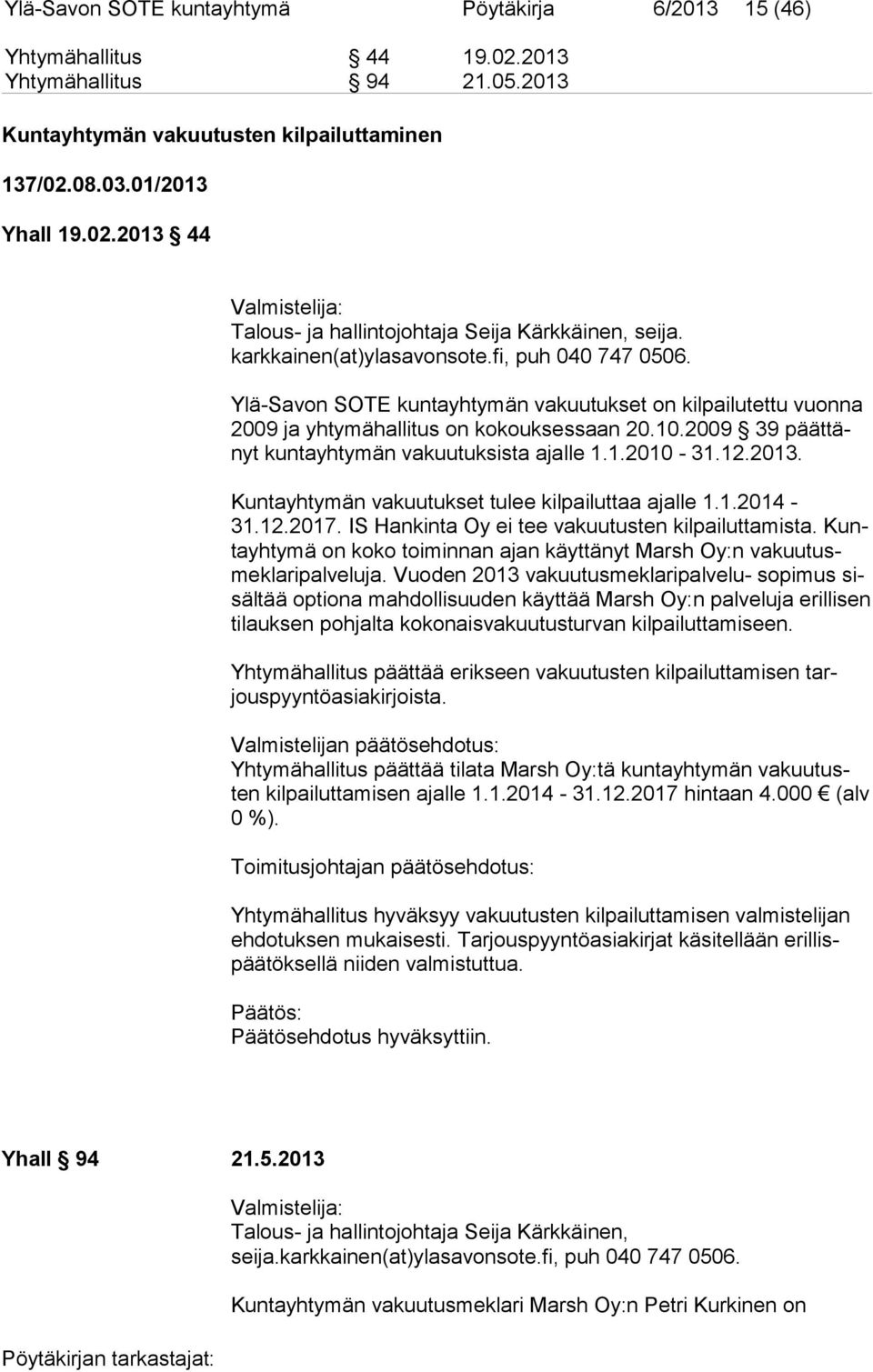 2009 39 päät tänyt kuntayhtymän vakuutuksista ajalle 1.1.2010-31.12.2013. Kuntayhtymän vakuutukset tulee kilpailuttaa ajalle 1.1.2014-31.12.2017. IS Hankinta Oy ei tee vakuutusten kilpailuttamista.