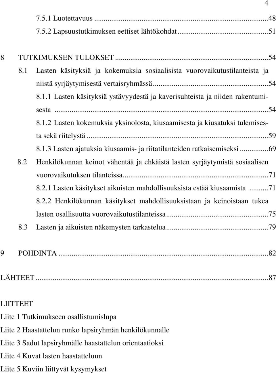 ..54 8.1.2 Lasten kokemuksia yksinolosta, kiusaamisesta ja kiusatuksi tulemisesta sekä riitelystä...59 8.1.3 Lasten ajatuksia kiusaamis- ja riitatilanteiden ratkaisemiseksi...69 8.