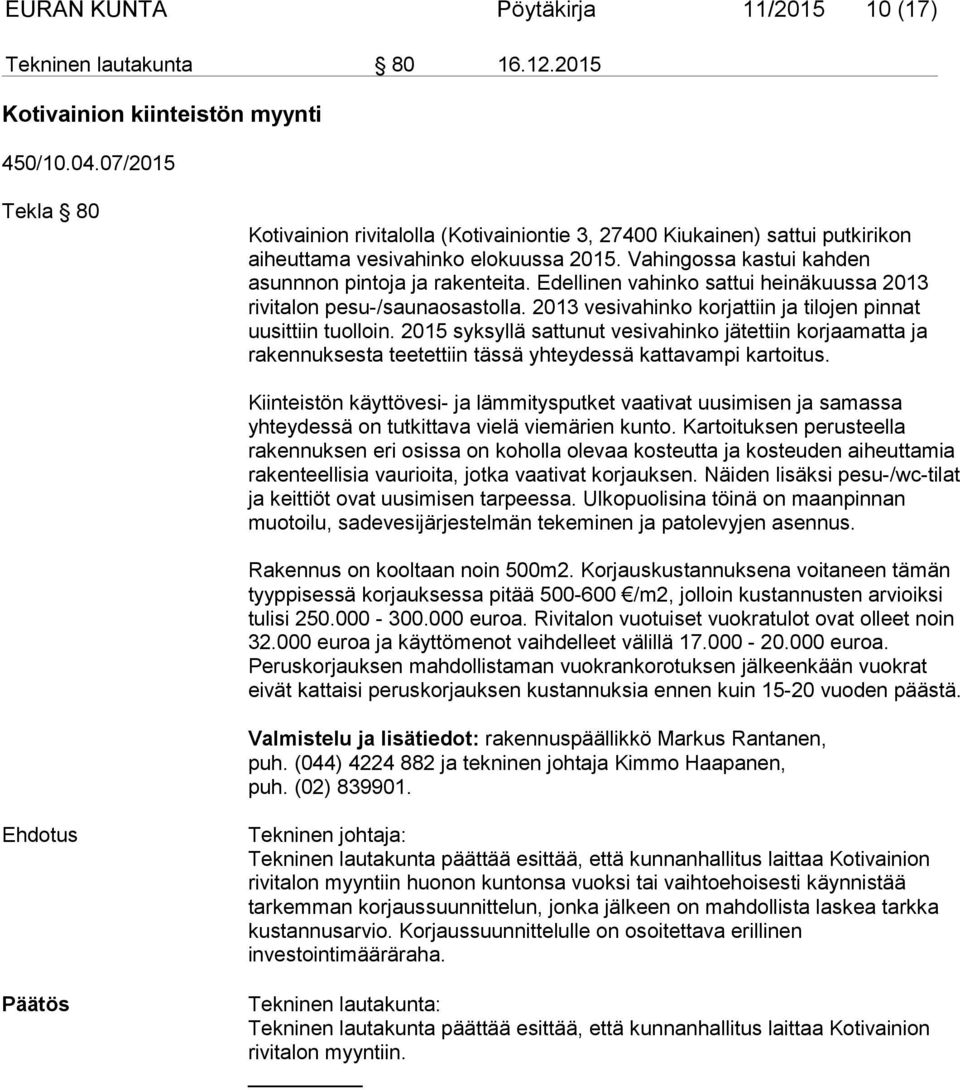 Edellinen vahinko sattui heinäkuussa 2013 rivitalon pesu-/saunaosastolla. 2013 vesivahinko korjattiin ja tilojen pinnat uusittiin tuolloin.