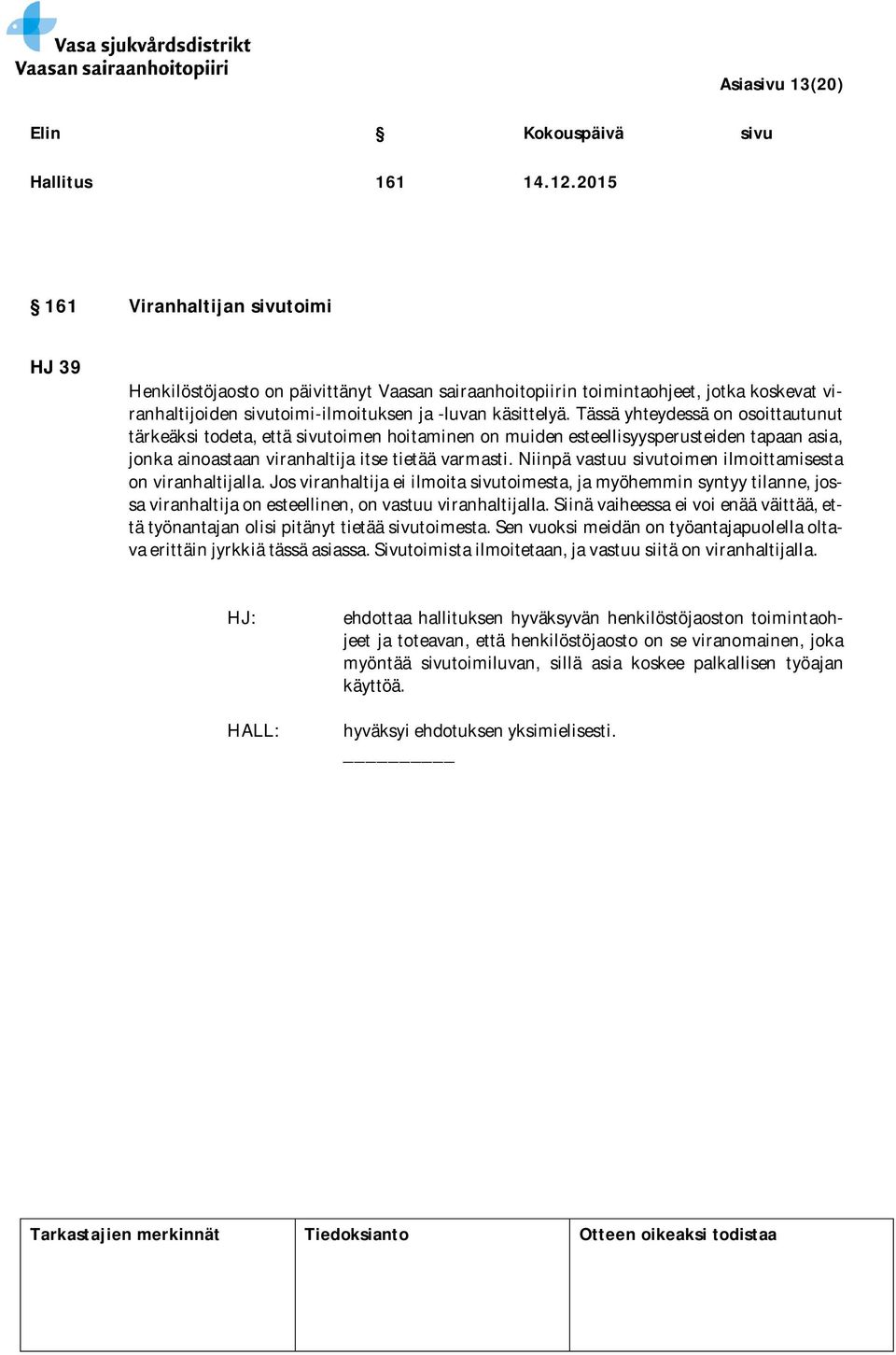 Tässä yhteydessä on osoittautunut tärkeäksi todeta, että sivutoimen hoitaminen on muiden esteellisyysperusteiden tapaan asia, jonka ainoastaan viranhaltija itse tietää varmasti.