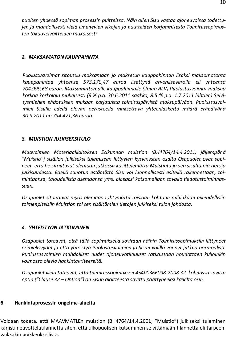 MAKSAMATON KAUPPAHINTA Puolustusvoimat sitoutuu maksamaan jo maksetun kauppahinnan lisäksi maksamatonta kauppahintaa yhteensä 573.170,47 euroa lisättynä arvonlisäverolla eli yhteensä 704.999,68 euroa.