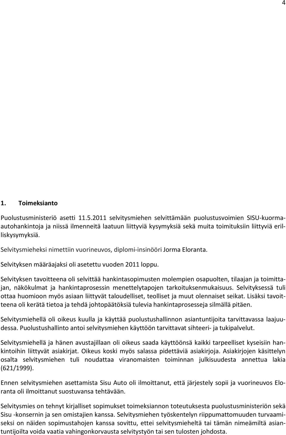 Selvitysmieheksi nimettiin vuorineuvos, diplomi-insinööri Jorma Eloranta. Selvityksen määräajaksi oli asetettu vuoden 2011 loppu.