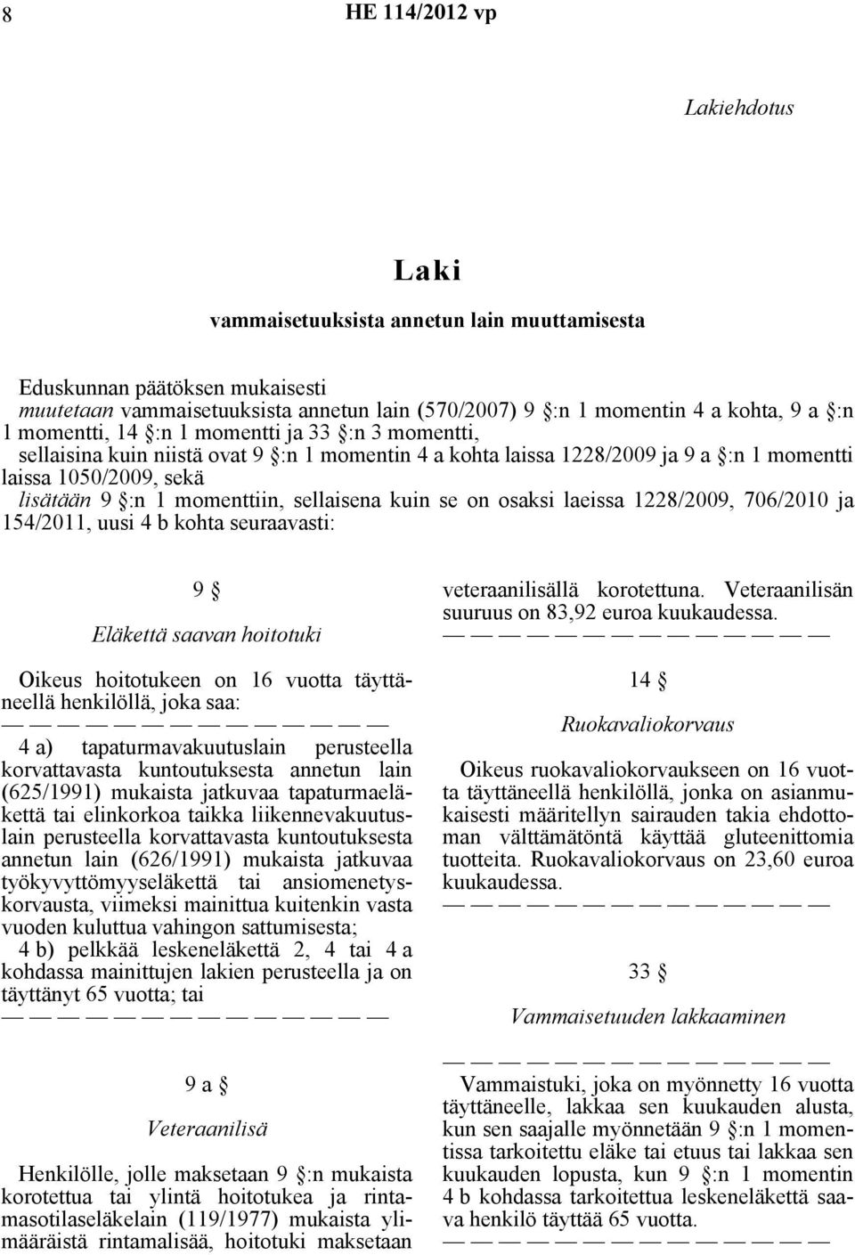 osaksi laeissa 1228/2009, 706/2010 ja 154/2011, uusi 4 b kohta seuraavasti: 9 Eläkettä saavan hoitotuki Oikeus hoitotukeen on 16 vuotta täyttäneellä henkilöllä, joka saa: 4 a) tapaturmavakuutuslain