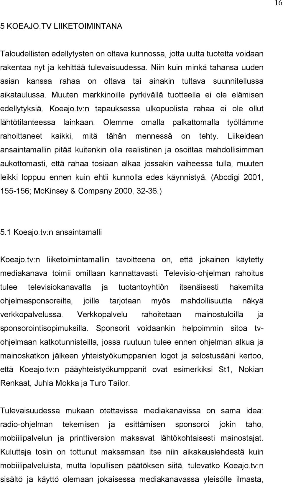 tv:n tapauksessa ulkopuolista rahaa ei ole ollut lähtötilanteessa lainkaan. Olemme omalla palkattomalla työllämme rahoittaneet kaikki, mitä tähän mennessä on tehty.