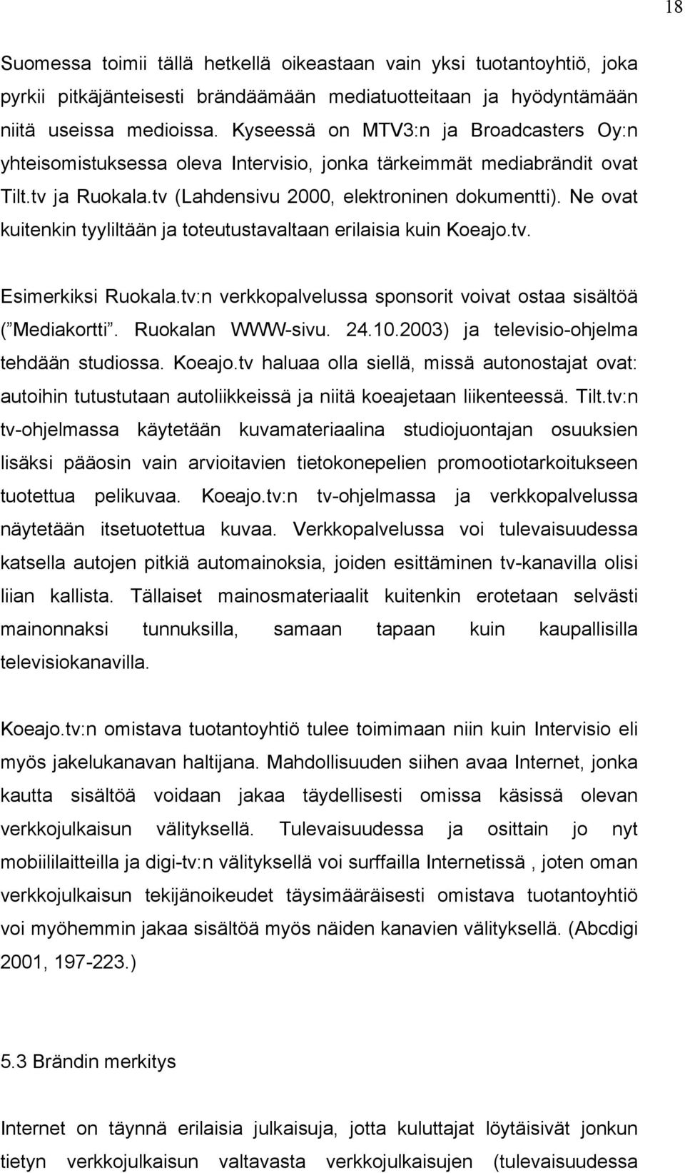 Ne ovat kuitenkin tyyliltään ja toteutustavaltaan erilaisia kuin Koeajo.tv. Esimerkiksi Ruokala.tv:n verkkopalvelussa sponsorit voivat ostaa sisältöä ( Mediakortti. Ruokalan WWW-sivu. 24.10.