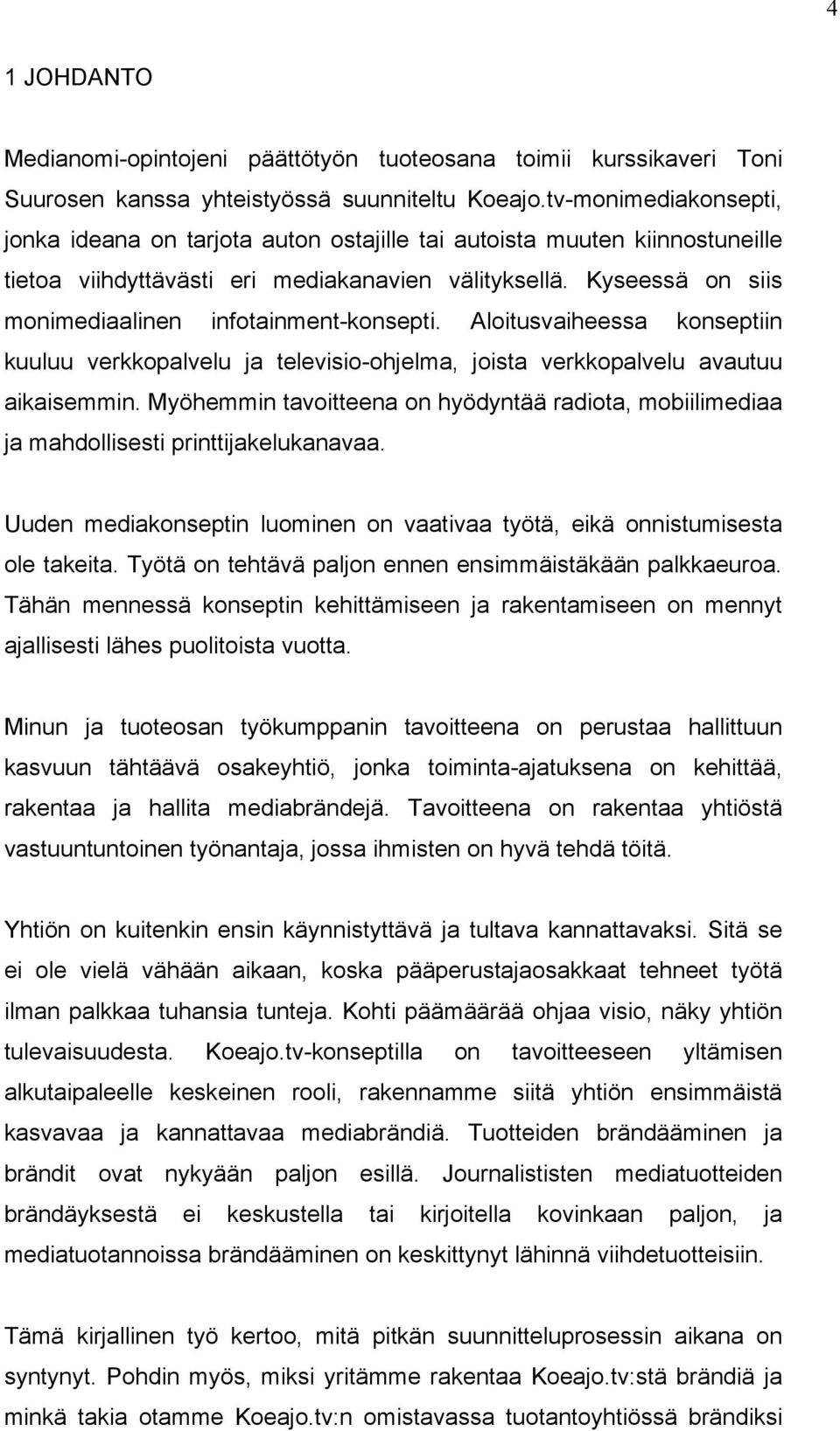 Kyseessä on siis monimediaalinen infotainment-konsepti. Aloitusvaiheessa konseptiin kuuluu verkkopalvelu ja televisio-ohjelma, joista verkkopalvelu avautuu aikaisemmin.