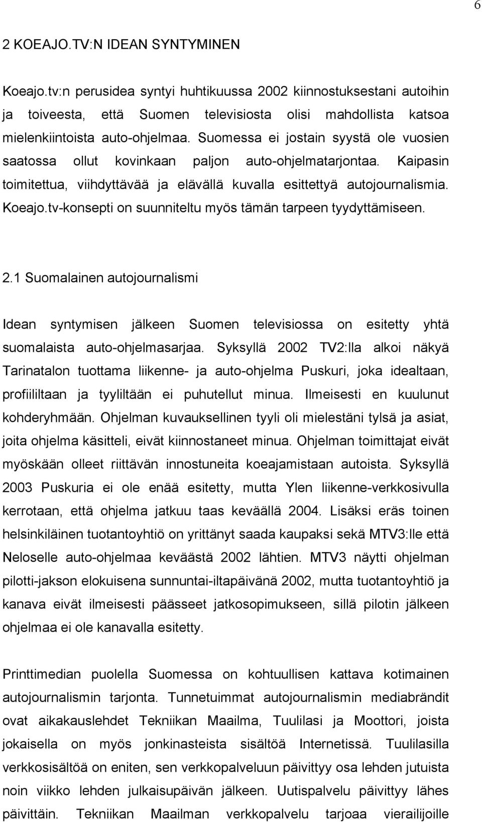 Suomessa ei jostain syystä ole vuosien saatossa ollut kovinkaan paljon auto-ohjelmatarjontaa. Kaipasin toimitettua, viihdyttävää ja elävällä kuvalla esittettyä autojournalismia. Koeajo.