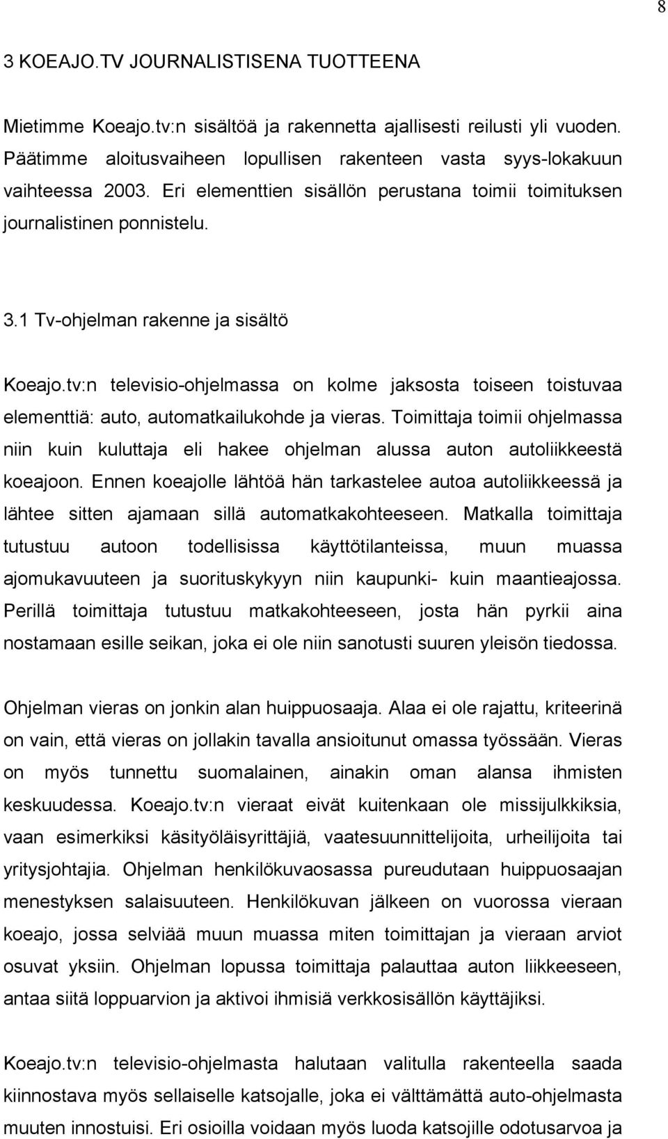 tv:n televisio-ohjelmassa on kolme jaksosta toiseen toistuvaa elementtiä: auto, automatkailukohde ja vieras.