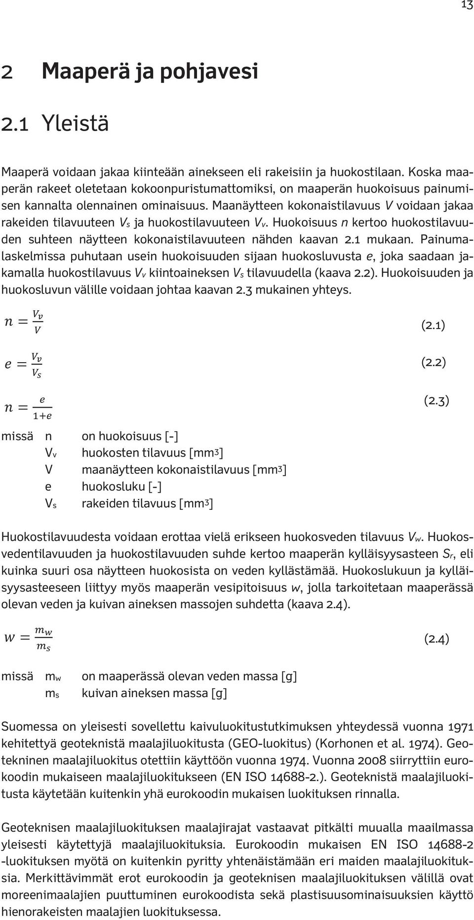 Maanäytteen oonaistilavuus V voidaan jaaa raeiden tilavuuteen Vs ja huoostilavuuteen Vv. Huooisuus n ertoo huoostilavuuden suhteen näytteen oonaistilavuuteen nähden aavan 2.1 muaan.