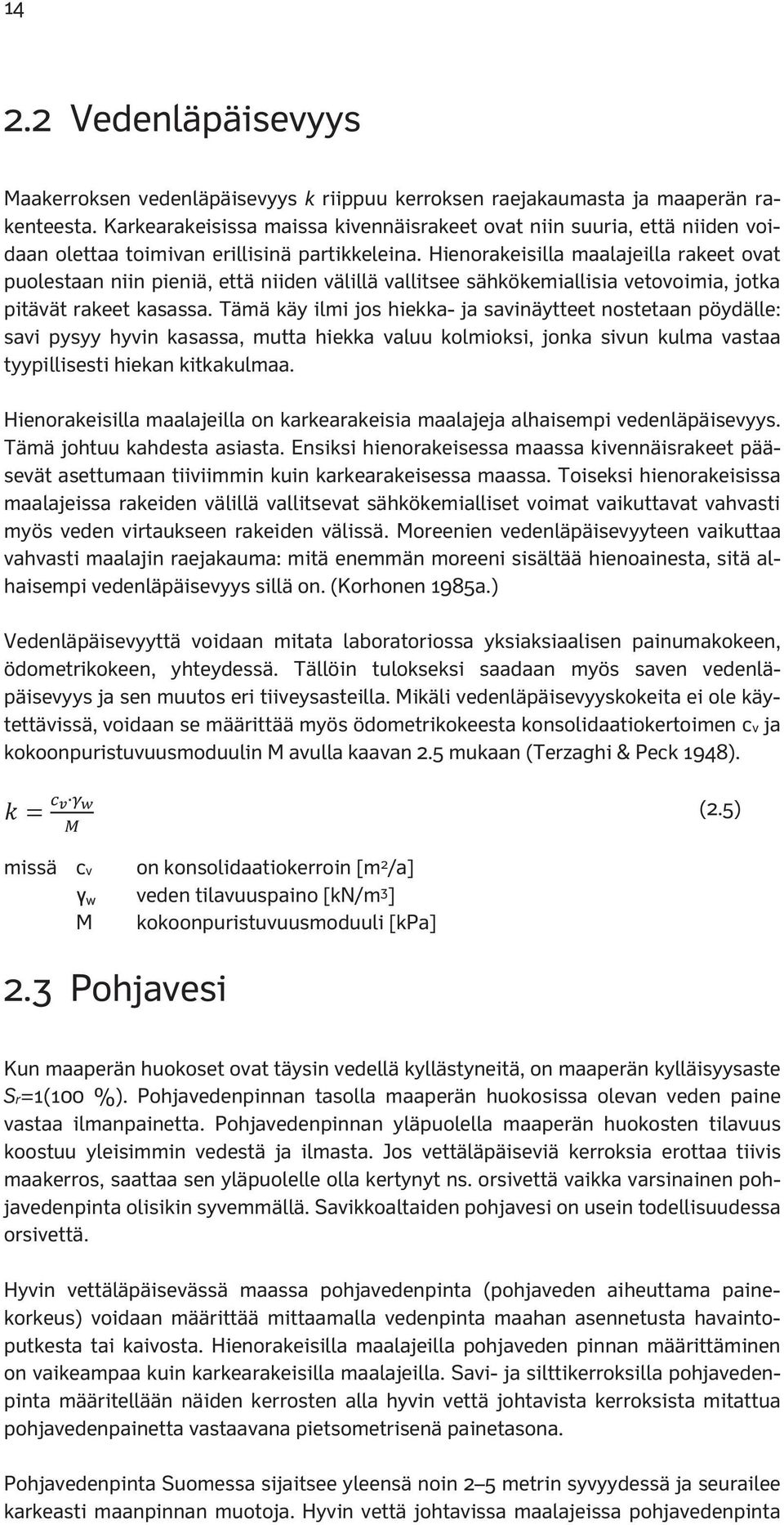 Hienoraeisilla maalajeilla raeet ovat puolestaan niin pieniä, että niiden välillä vallitsee sähöemiallisia vetovoimia, jota pitävät raeet asassa.