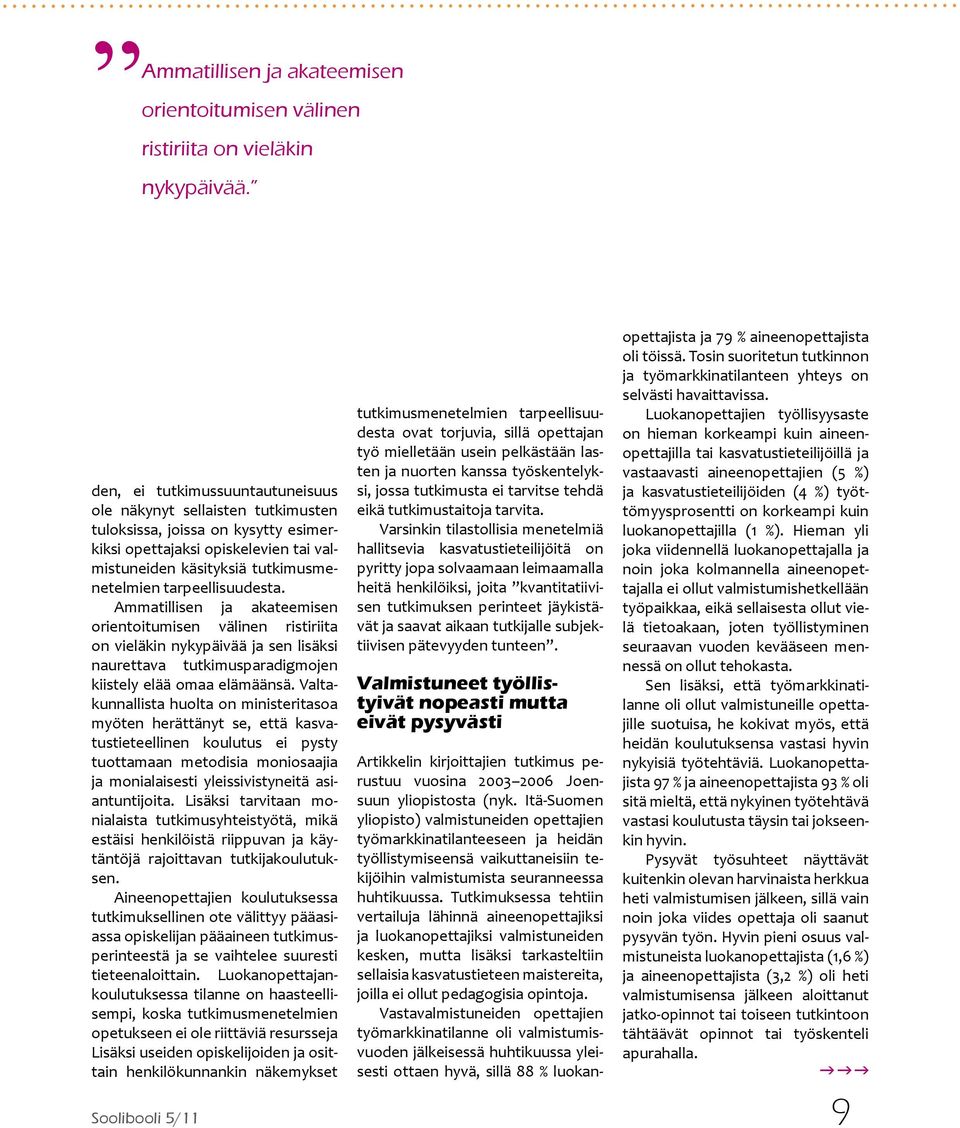 tarpeellisuudesta. Ammatillisen ja akateemisen orientoitumi sen välinen ristiriita on vieläkin nykypäivää ja sen lisäksi naurettava tutkimusparadigmojen kiistely elää omaa elämäänsä.