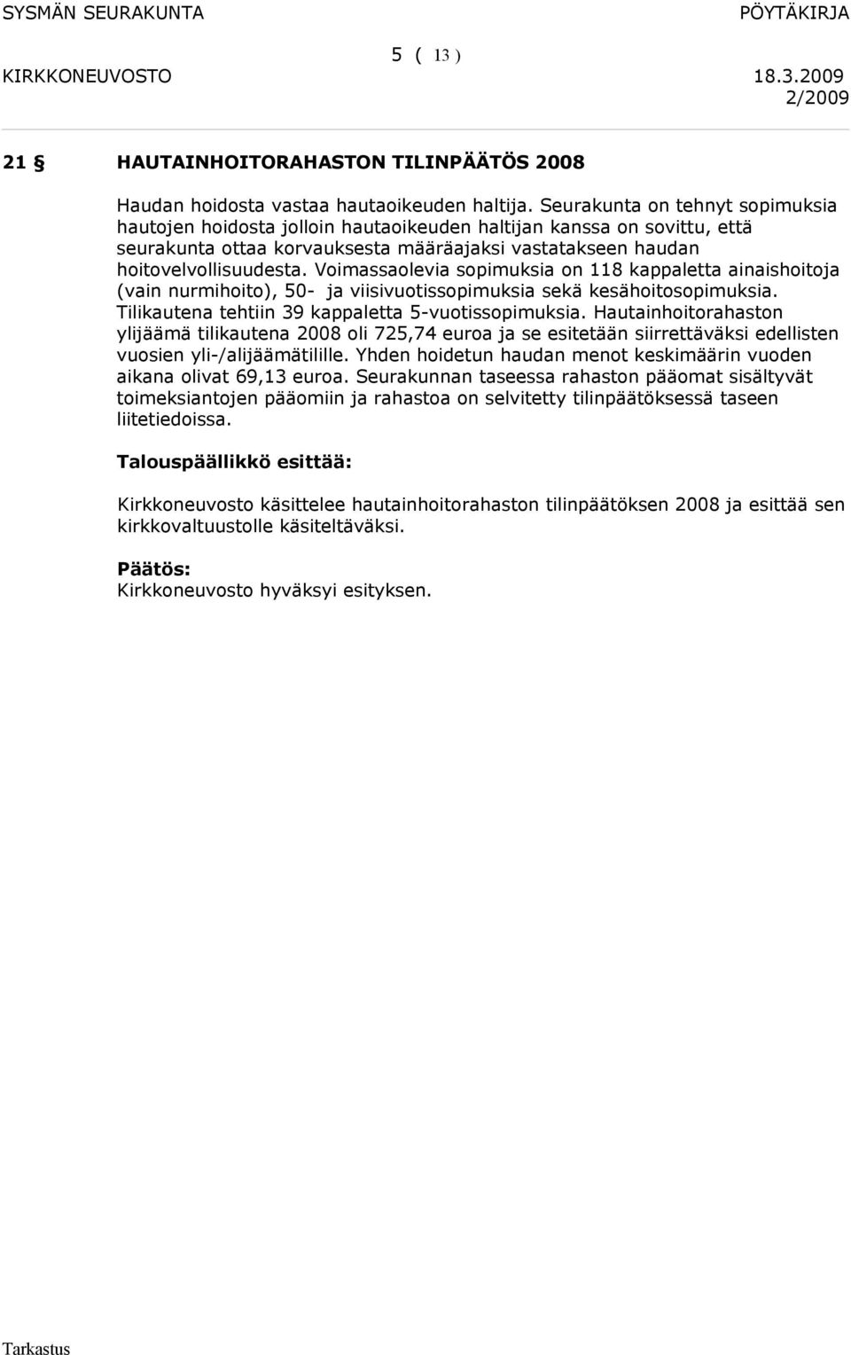 Voimassaolevia sopimuksia on 118 kappaletta ainaishoitoja (vain nurmihoito), 50- ja viisivuotissopimuksia sekä kesähoitosopimuksia. Tilikautena tehtiin 39 kappaletta 5-vuotissopimuksia.