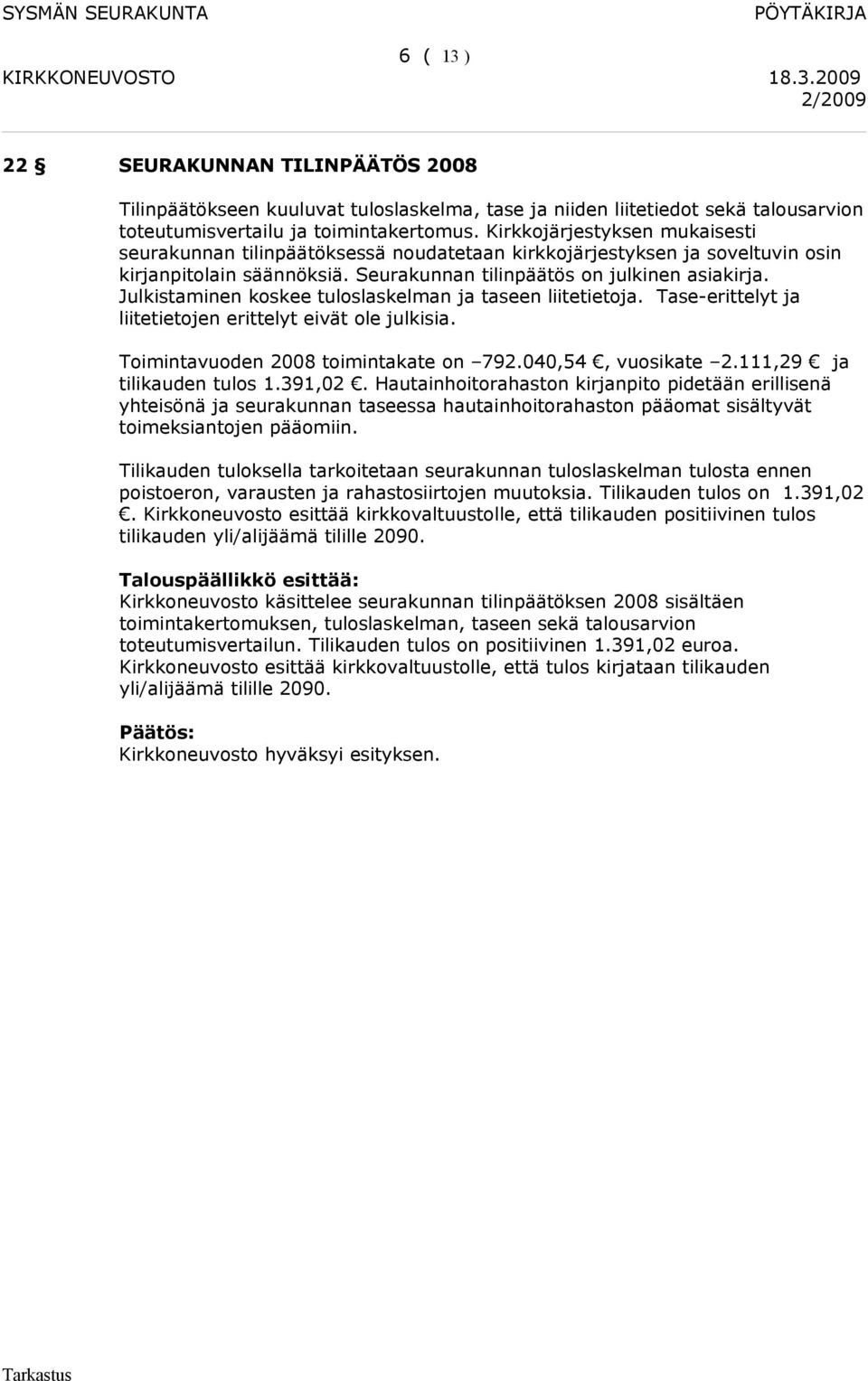 Julkistaminen koskee tuloslaskelman ja taseen liitetietoja. Tase-erittelyt ja liitetietojen erittelyt eivät ole julkisia. Toimintavuoden 2008 toimintakate on 792.040,54, vuosikate 2.