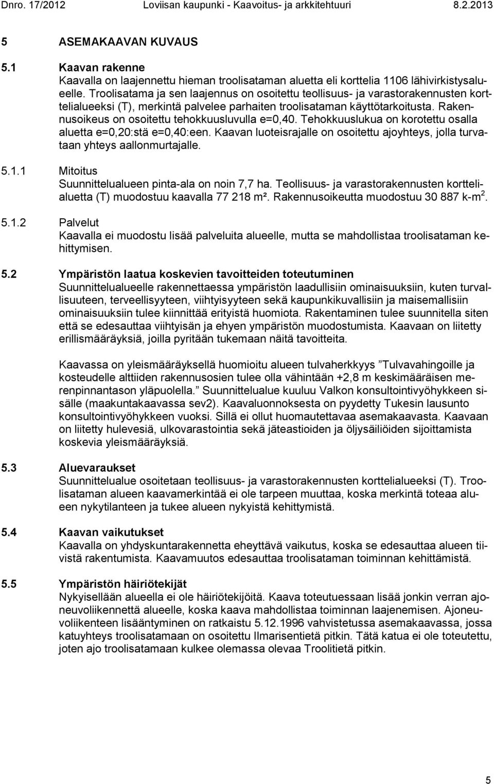 Rakennusoikeus on osoitettu tehokkuusluvulla e=0,40. Tehokkuuslukua on korotettu osalla aluetta e=0,20:stä e=0,40:een.