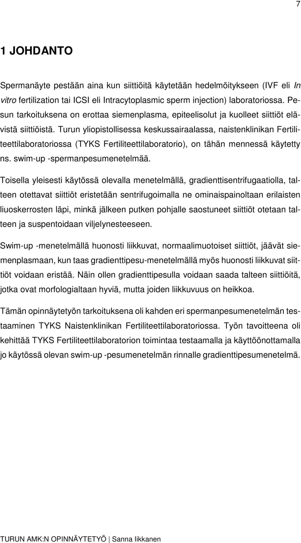 Turun yliopistollisessa keskussairaalassa, naistenklinikan Fertiliteettilaboratoriossa (TYKS Fertiliteettilaboratorio), on tähän mennessä käytetty ns. swim-up -spermanpesumenetelmää.