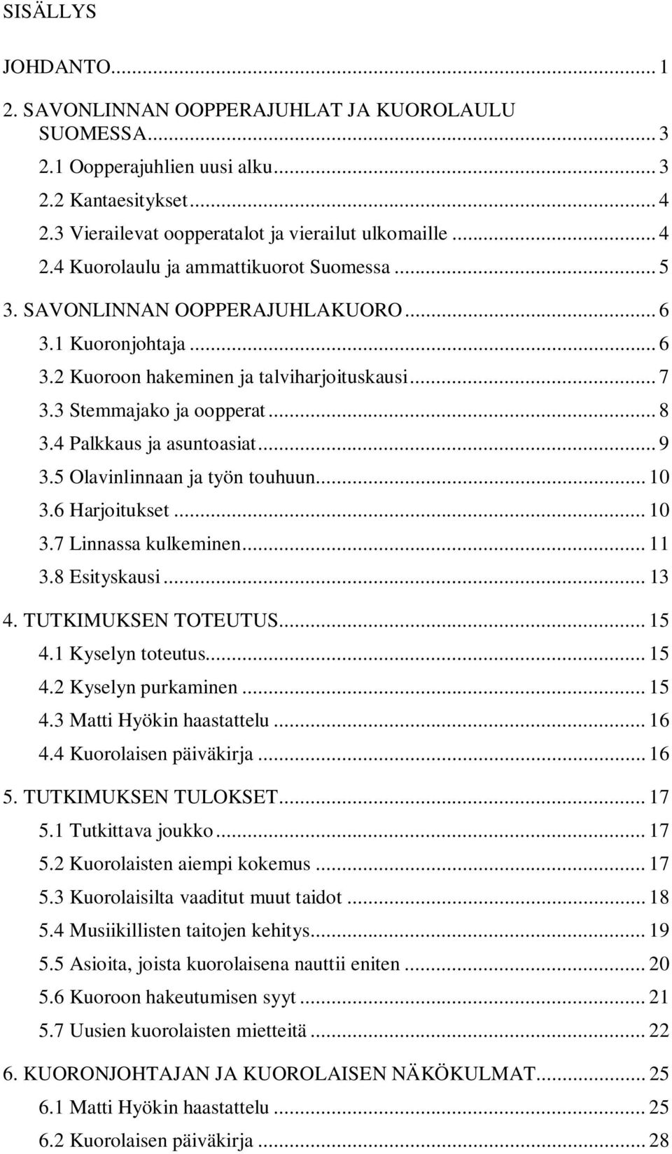 5 Olavinlinnaan ja työn touhuun... 10 3.6 Harjoitukset... 10 3.7 Linnassa kulkeminen... 11 3.8 Esityskausi... 13 4. TUTKIMUKSEN TOTEUTUS... 15 4.1 Kyselyn toteutus... 15 4.2 Kyselyn purkaminen... 15 4.3 Matti Hyökin haastattelu.