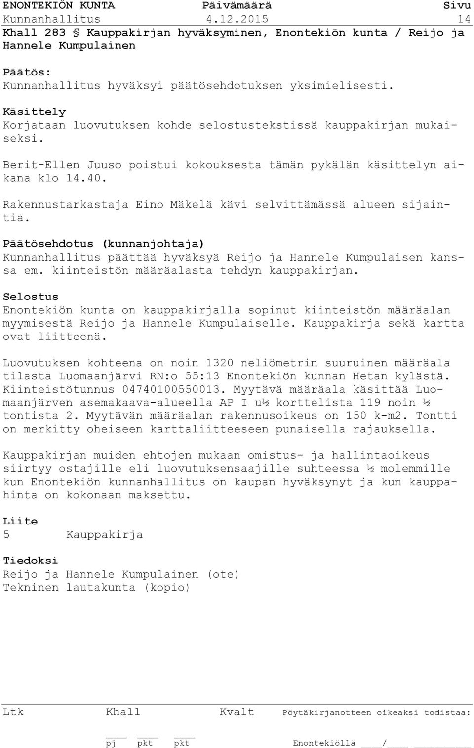 Rakennustarkastaja Eino Mäkelä kävi selvittämässä alueen sijaintia. Päätösehdotus (kunnanjohtaja) Kunnanhallitus päättää hyväksyä Reijo ja Hannele Kumpulaisen kanssa em.