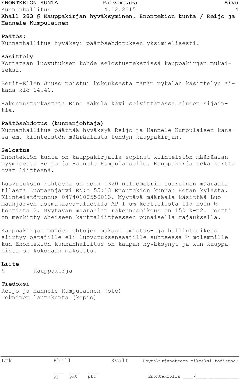 Rakennustarkastaja Eino Mäkelä kävi selvittämässä alueen sijaintia. Päätösehdotus (kunnanjohtaja) Kunnanhallitus päättää hyväksyä Reijo ja Hannele Kumpulaisen kanssa em.