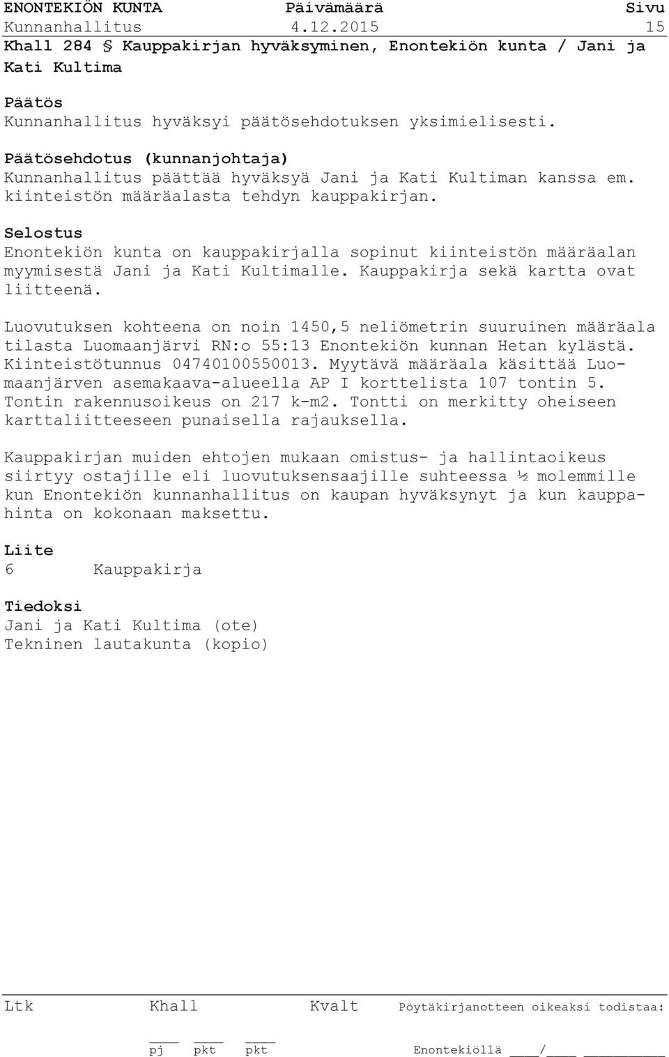 Selostus Enontekiön kunta on kauppakirjalla sopinut kiinteistön määräalan myymisestä Jani ja Kati Kultimalle. Kauppakirja sekä kartta ovat liitteenä.