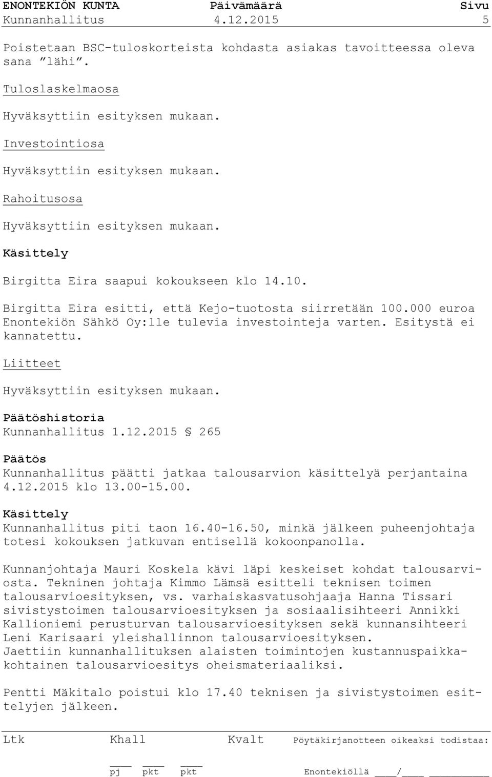 000 euroa Enontekiön Sähkö Oy:lle tulevia investointeja varten. Esitystä ei kannatettu. Liitteet Hyväksyttiin esityksen mukaan. Päätöshistoria Kunnanhallitus 1.12.