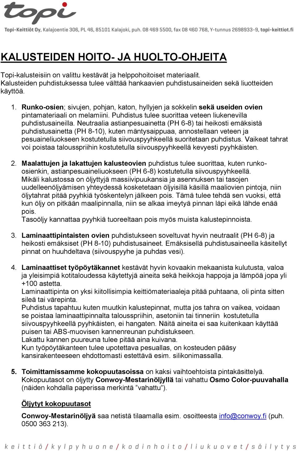 Runko-osien; sivujen, pohjan, katon, hyllyjen ja sokkelin sekä useiden ovien pintamateriaali on melamiini. Puhdistus tulee suorittaa veteen liukenevilla puhdistusaineilla.