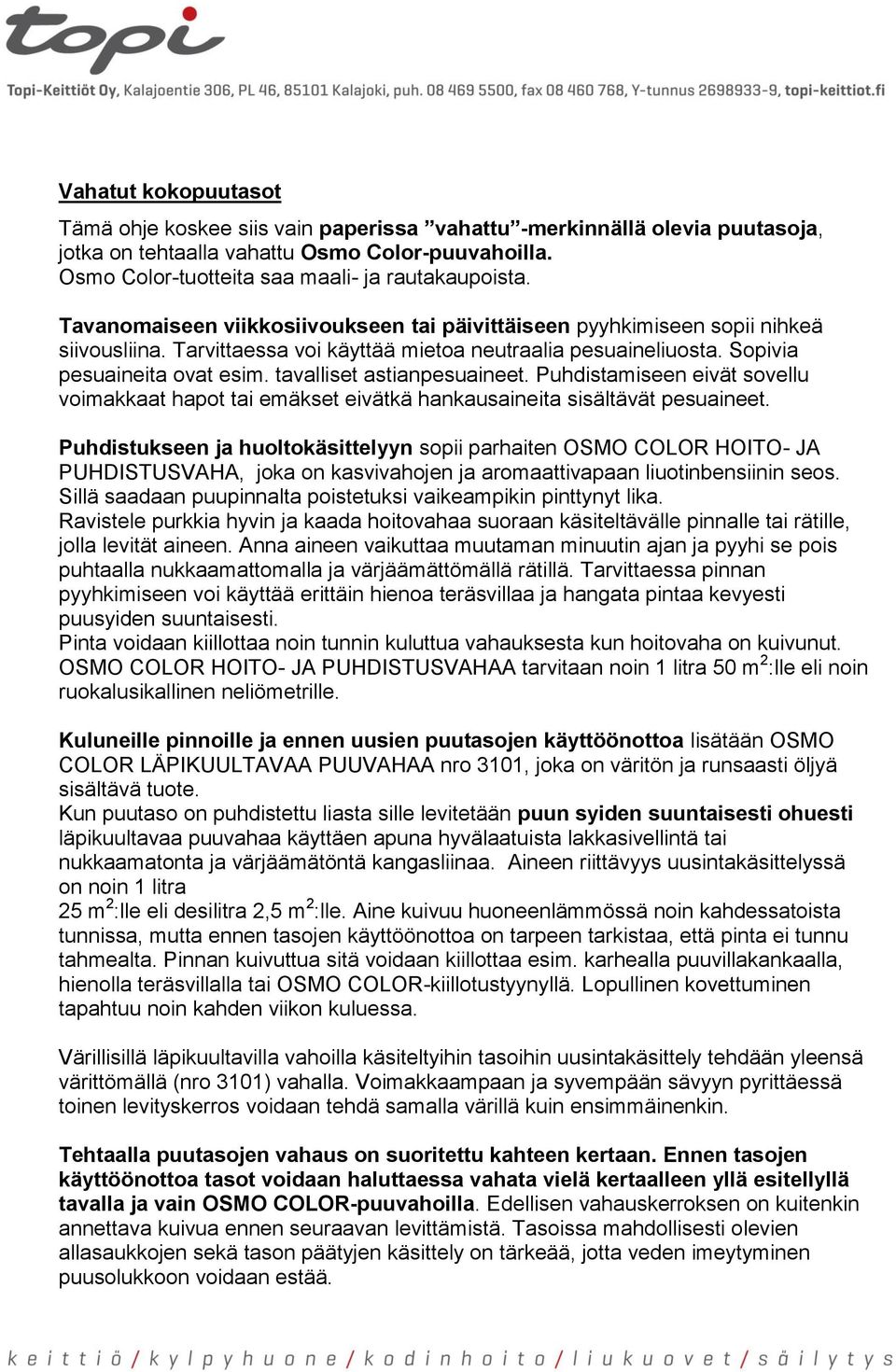 tavalliset astianpesuaineet. Puhdistamiseen eivät sovellu voimakkaat hapot tai emäkset eivätkä hankausaineita sisältävät pesuaineet.