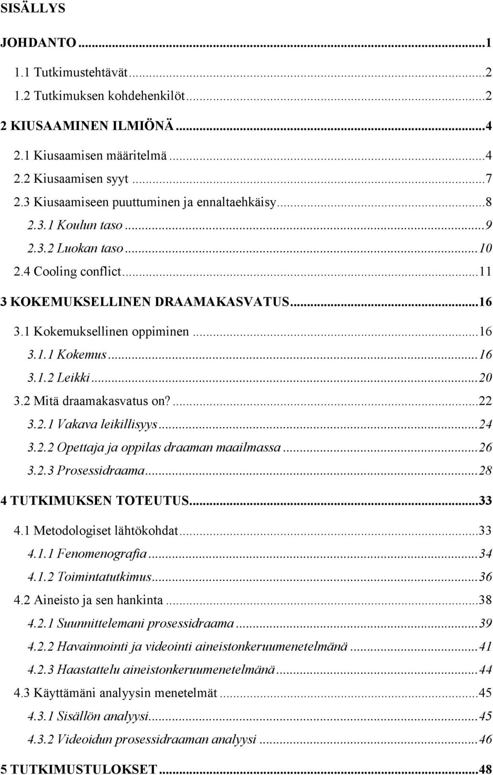 .. 16 3.1.2 Leikki... 20 3.2 Mitä draamakasvatus on?... 22 3.2.1 Vakava leikillisyys... 24 3.2.2 Opettaja ja oppilas draaman maailmassa... 26 3.2.3 Prosessidraama... 28 4 TUTKIMUKSEN TOTEUTUS... 33 4.