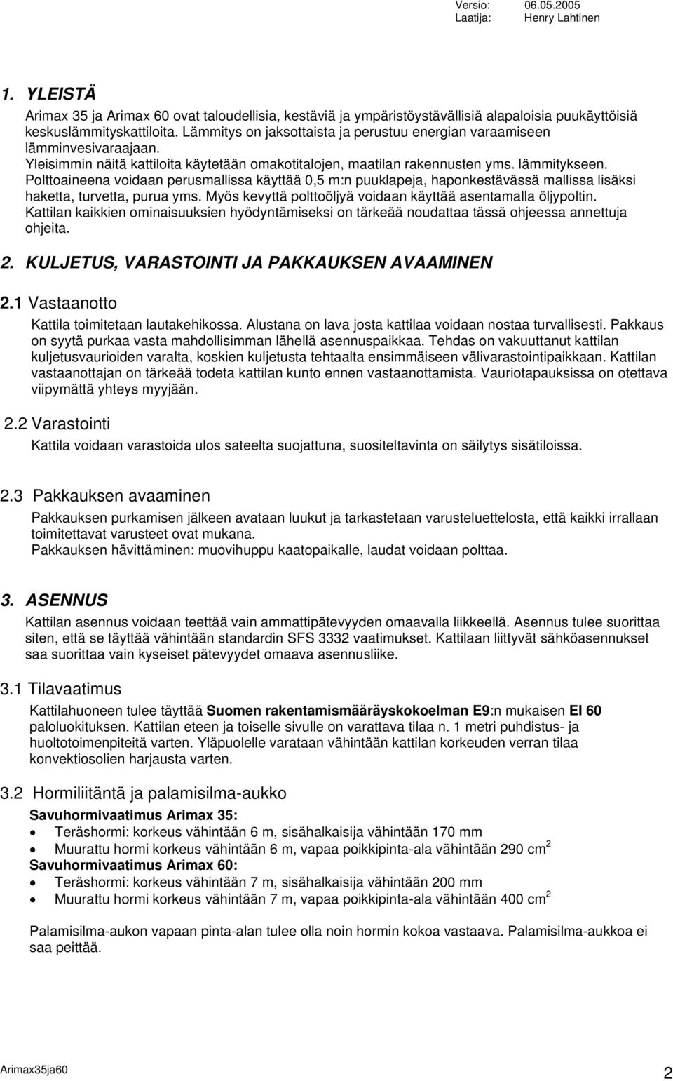 Polttoaineena voidaan perusmallissa käyttää 0,5 m:n puuklapeja, haponkestävässä mallissa lisäksi haketta, turvetta, purua yms. Myös kevyttä polttoöljyä voidaan käyttää asentamalla öljypoltin.