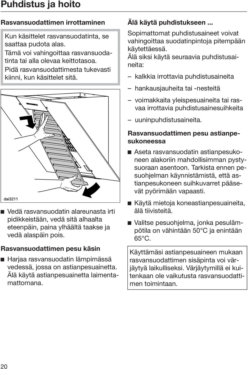 Rasvansuodattimen pesu käsin Harjaa rasvansuodatin lämpimässä vedessä, jossa on astianpesuainetta. Älä käytä astianpesuainetta laimentamattomana. Älä käytä puhdistukseen.