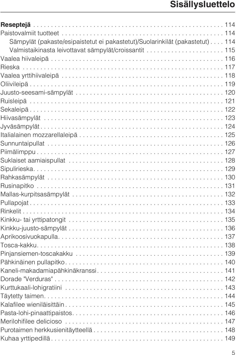 ..124 Italialainen mozzarellaleipä...125 Sunnuntaipullat...126 Piimälimppu...127 Suklaiset aamiaispullat...128 Sipulirieska....129 Rahkasämpylät...130 Rusinapitko...131 Mallas-kurpitsasämpylät.