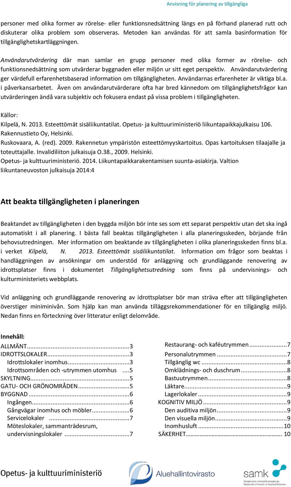 Användarutvärdering där man samlar en grupp personer med olika former av rörelse- och funktionsnedsättning som utvärderar byggnaden eller miljön ur sitt eget perspektiv.