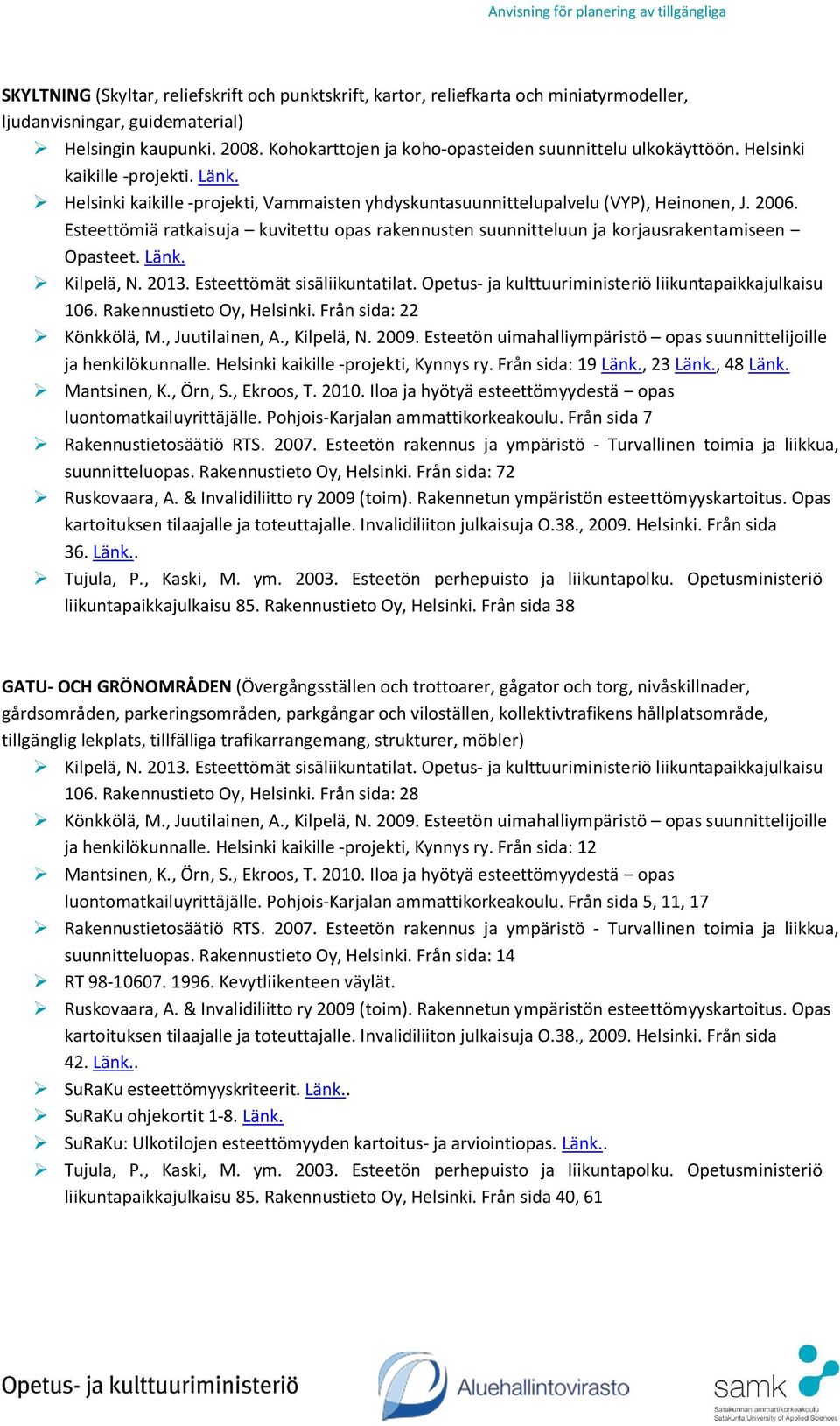 Helsinki kaikille -projekti, Kynnys ry. Från sida: 19 Länk., 23 Länk., 48 Länk. luontomatkailuyrittäjälle. Pohjois-Karjalan ammattikorkeakoulu. Från sida 7 suunnitteluopas. Rakennustieto Oy, Helsinki.