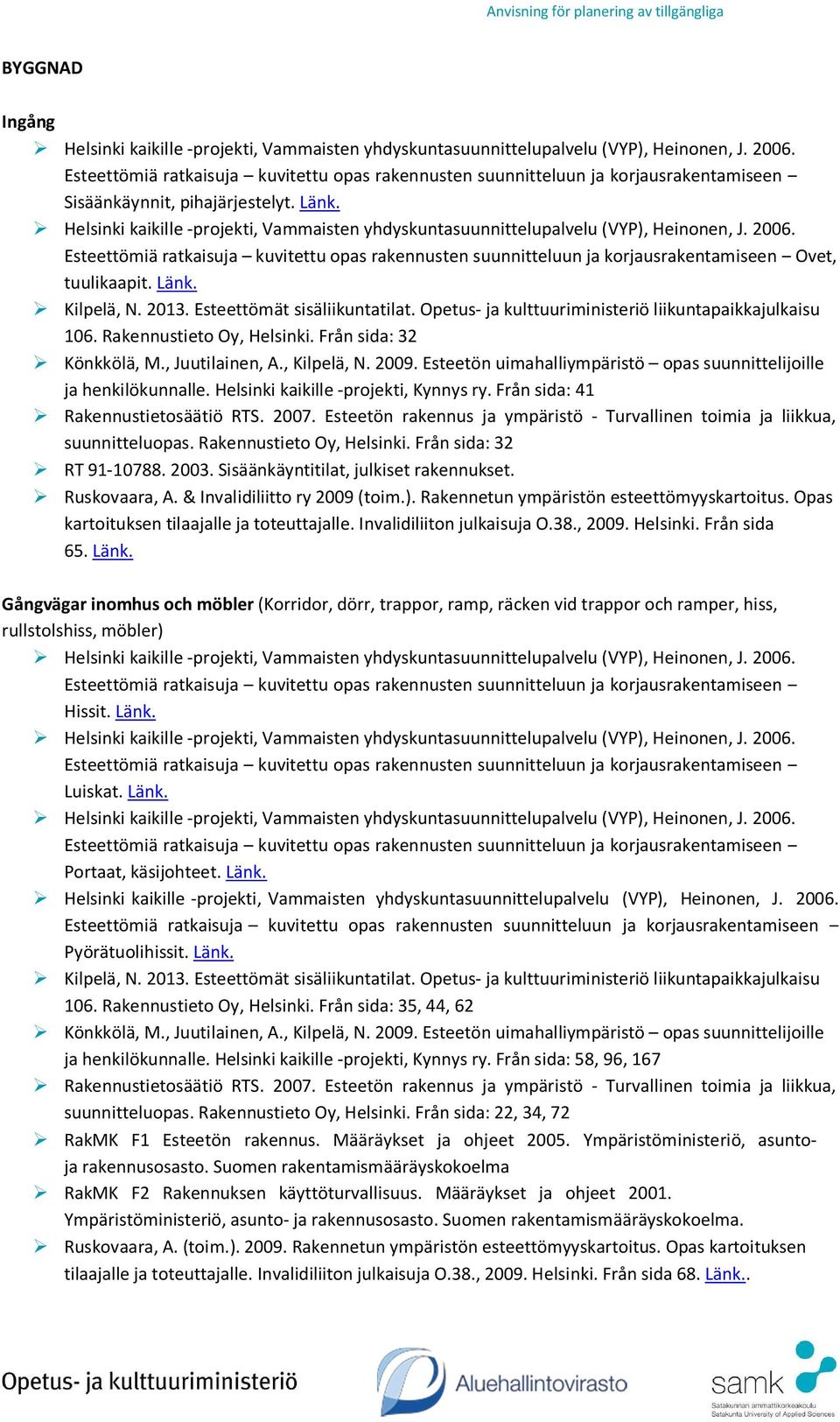 Rakennetun ympäristön esteettömyyskartoitus. Opas kartoituksen tilaajalle ja toteuttajalle. Invalidiliiton julkaisuja O.38., 2009. Helsinki. Från sida 65. Länk.