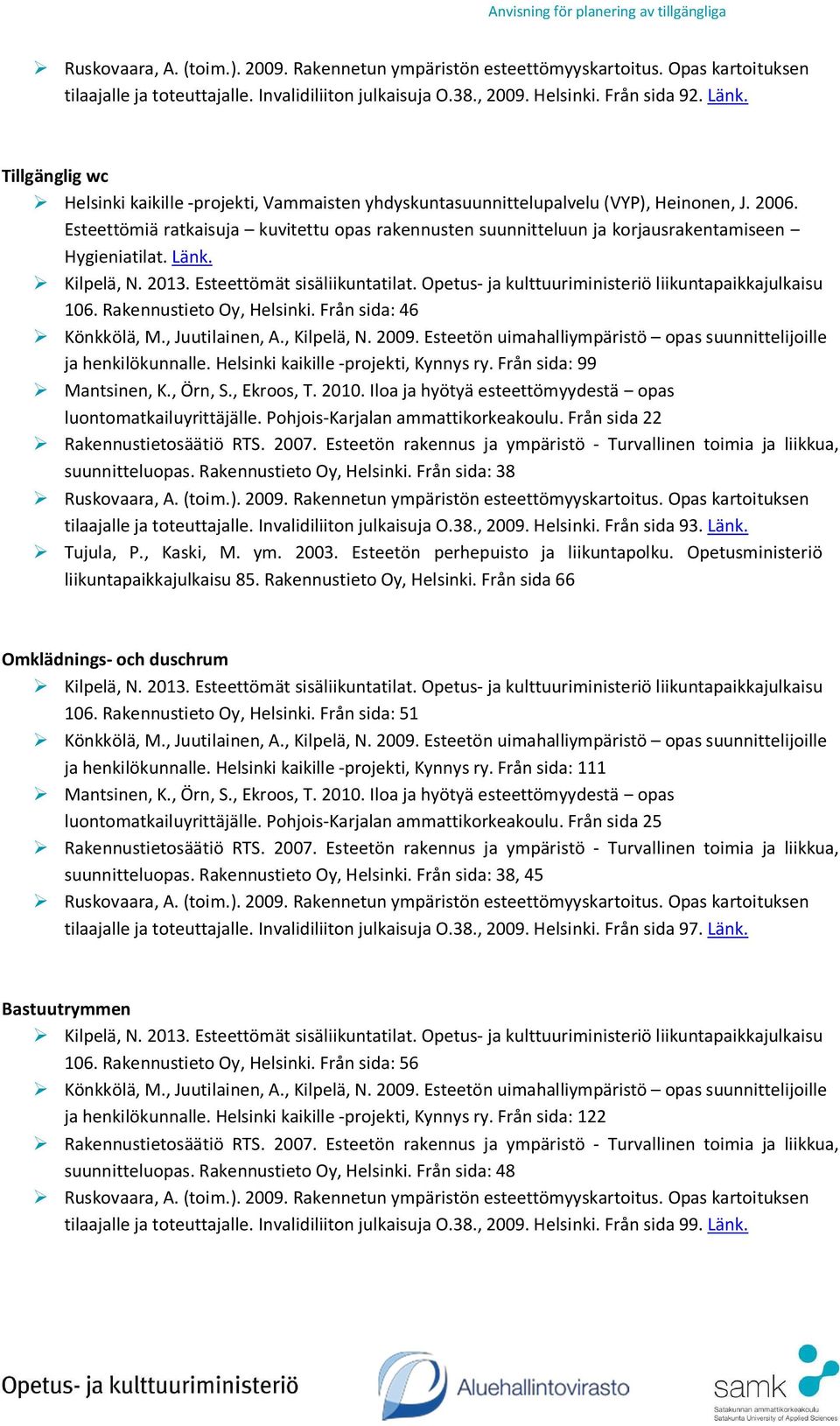 Rakennustieto Oy, Helsinki. Från sida: 38 tilaajalle ja toteuttajalle. Invalidiliiton julkaisuja O.38., 2009. Helsinki. Från sida 93. Länk. Tujula, P., Kaski, M. ym. 2003.