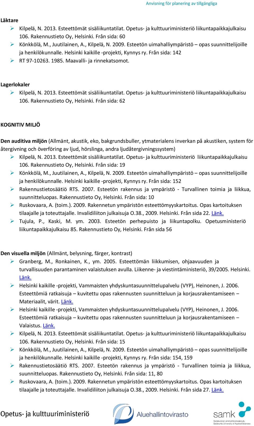 Från sida: 62 KOGNITIV MILJÖ Den auditiva miljön (Allmänt, akustik, eko, bakgrundsbuller, ytmaterialens inverkan på akustiken, system för återgivning och överföring av ljud, hörslinga, andra