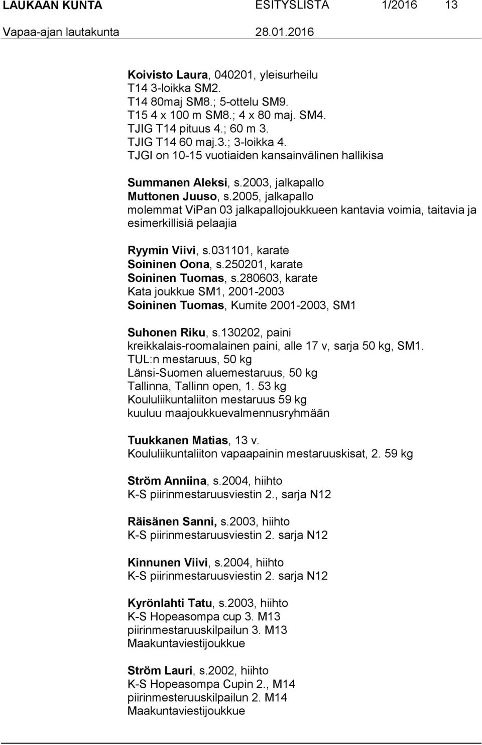 2005, jalkapallo molemmat ViPan 03 jalkapallojoukkueen kantavia voimia, taitavia ja esimerkillisiä pelaajia Ryymin Viivi, s.031101, karate Soininen Oona, s.250201, karate Soininen Tuomas, s.