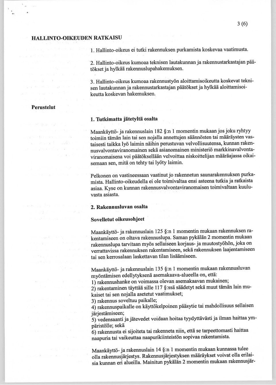 Hallinto-oikeus kumoaa rakennustyön aloittamisoikeutta koskevat teknisen lautakunnan ja rakennustarkastajan päätökset ja hylkää aloittamisoikeutta koskevan hakemuksen. 1.