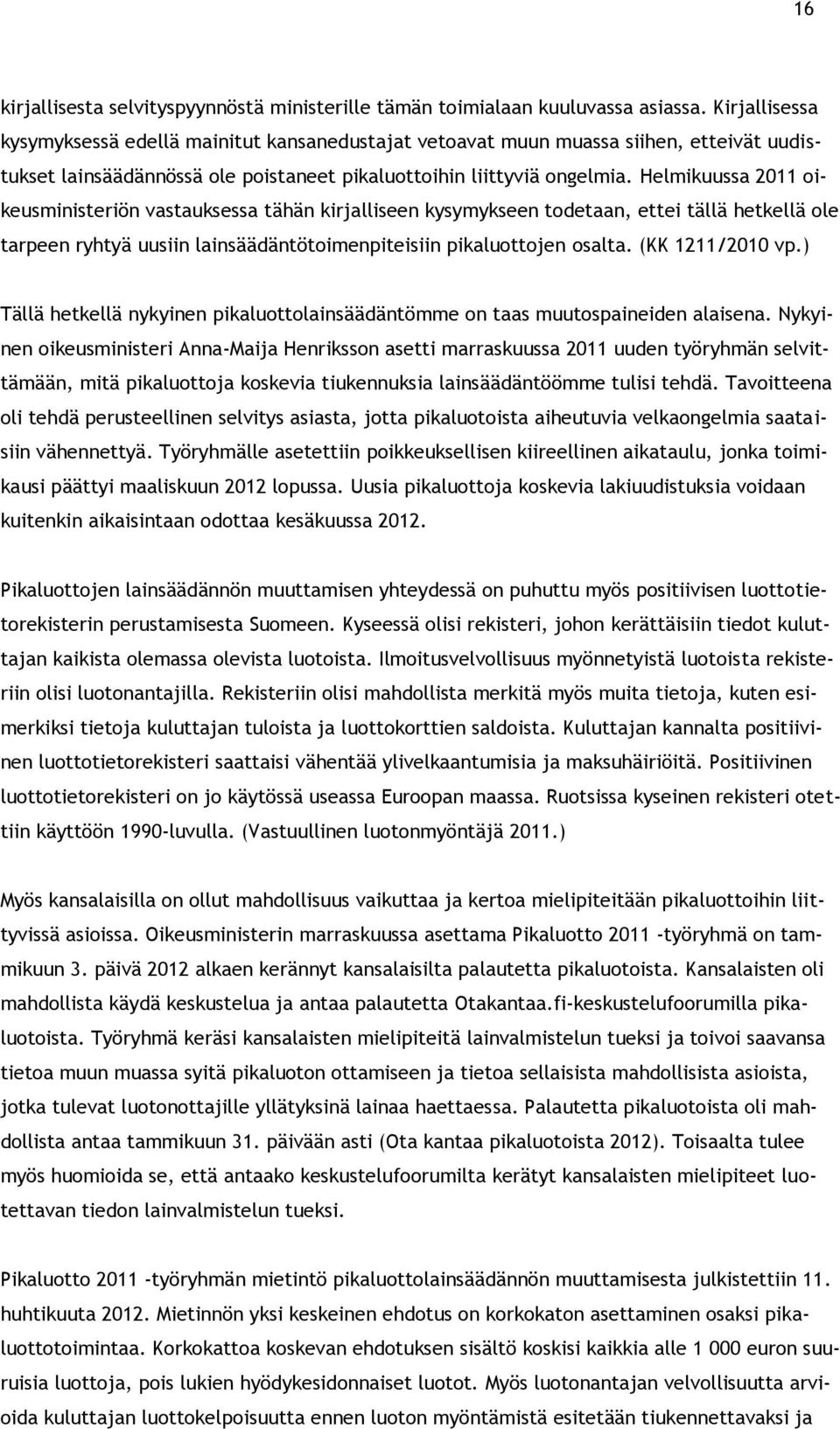 Helmikuussa 2011 oikeusministeriön vastauksessa tähän kirjalliseen kysymykseen todetaan, ettei tällä hetkellä ole tarpeen ryhtyä uusiin lainsäädäntötoimenpiteisiin pikaluottojen osalta.