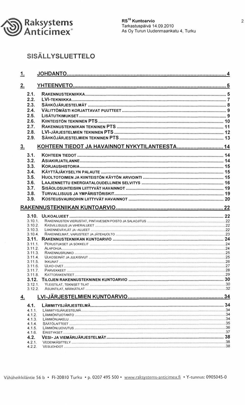 KOHTEEN TIEDOT JA HAVAINNOT NYKYTILANTEESTA 4 3.. KOHTEEN TIEDOT 4 3.. ASIAKIRJATTANNE 4 3.3. KORJAUSHISTORIA 5 3.4. KÄYTTÄJÄKYSELYN PALAUTE 5 3.5. HUOLTOTOIMEN JA KIINTEISTÖN KÄYTÖN ARVIOINTI 5 3.6.