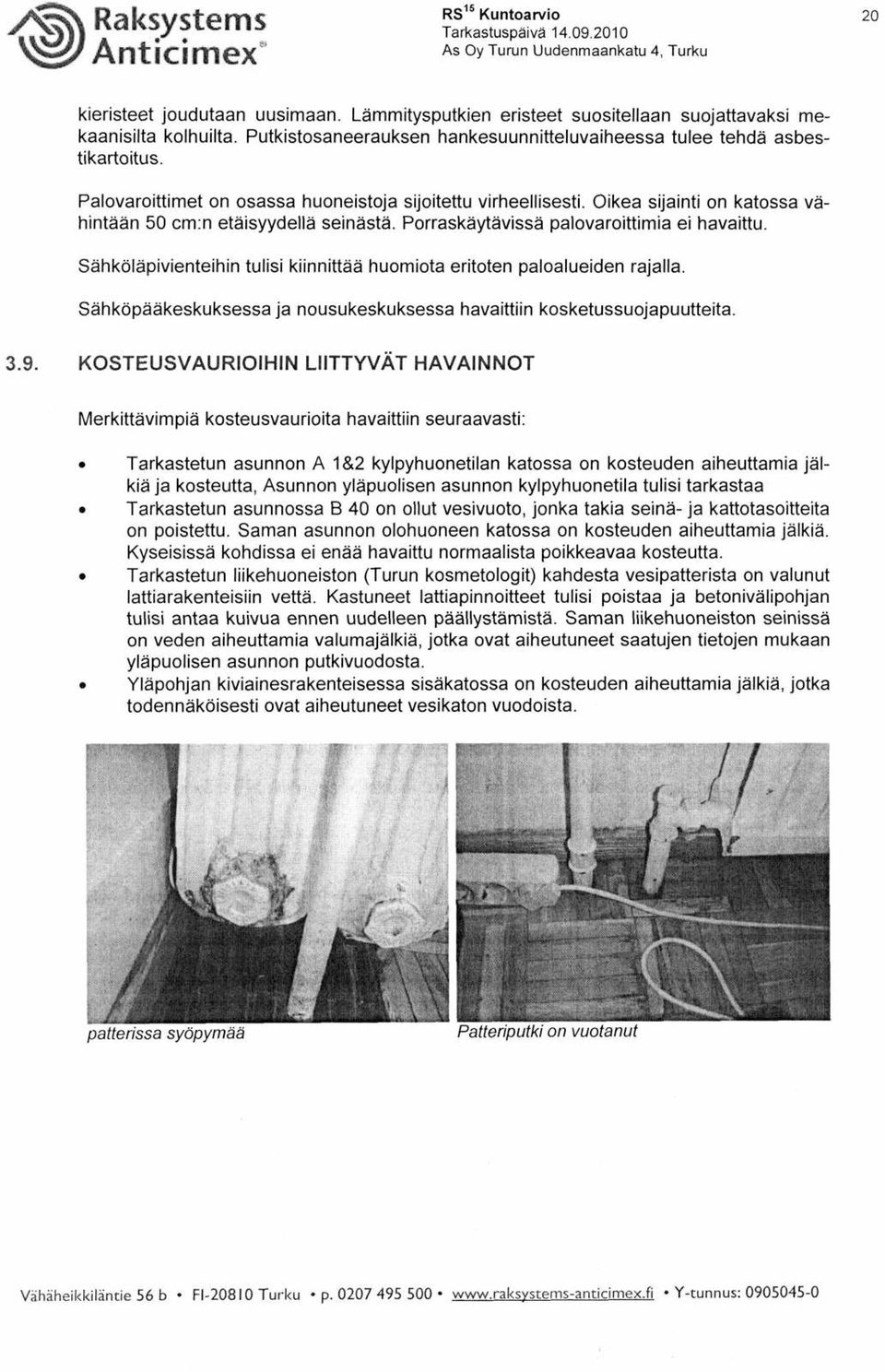 Oikea sijainti on katossa vähintään 50 cm:n etäisyydellä seinästä. Porraskäytävissä palovaroittimia ei havaittu. Sähköläpivienteihin tulisi kiinnittää huomiota eritoten paloalueiden rajalla.