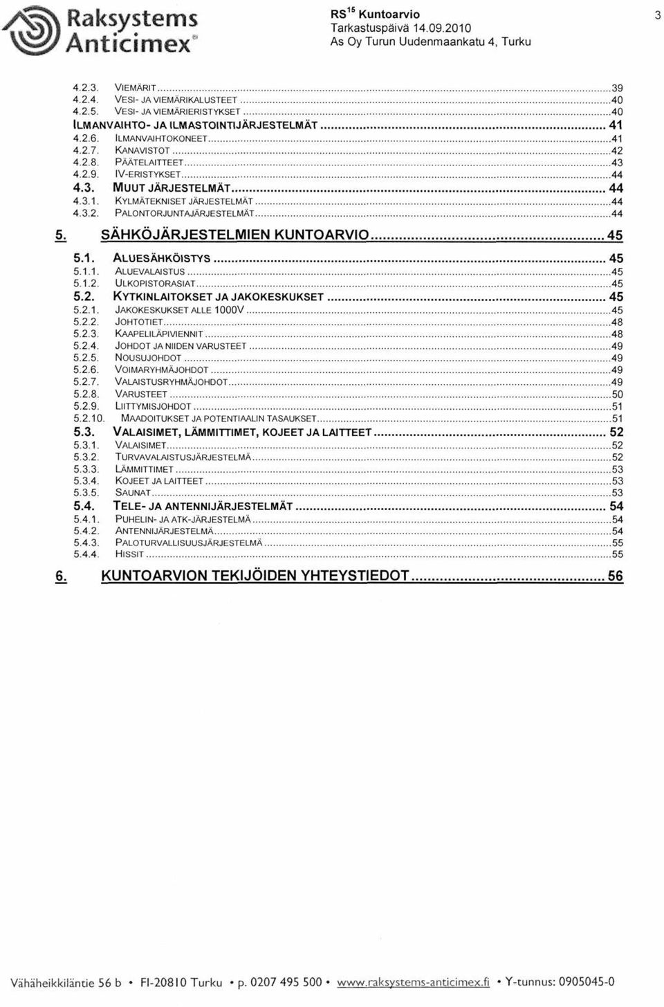 . ALUESÄHKÖISTYS 45 5... ALUEVALAISTUS 45 5... ULKOPISTORASIAT 45 5.. KYTKINLAITOKSET JA JAKOKESKUKSET 45 5... JAKOKESKUKSET ALLE 000V 45 5... JOHTOTIET 48 5..3. KAAPELILÄPIVIENNIT 48 5..4. JOHDOT JA NIIDEN VARUSTEET 49 5.