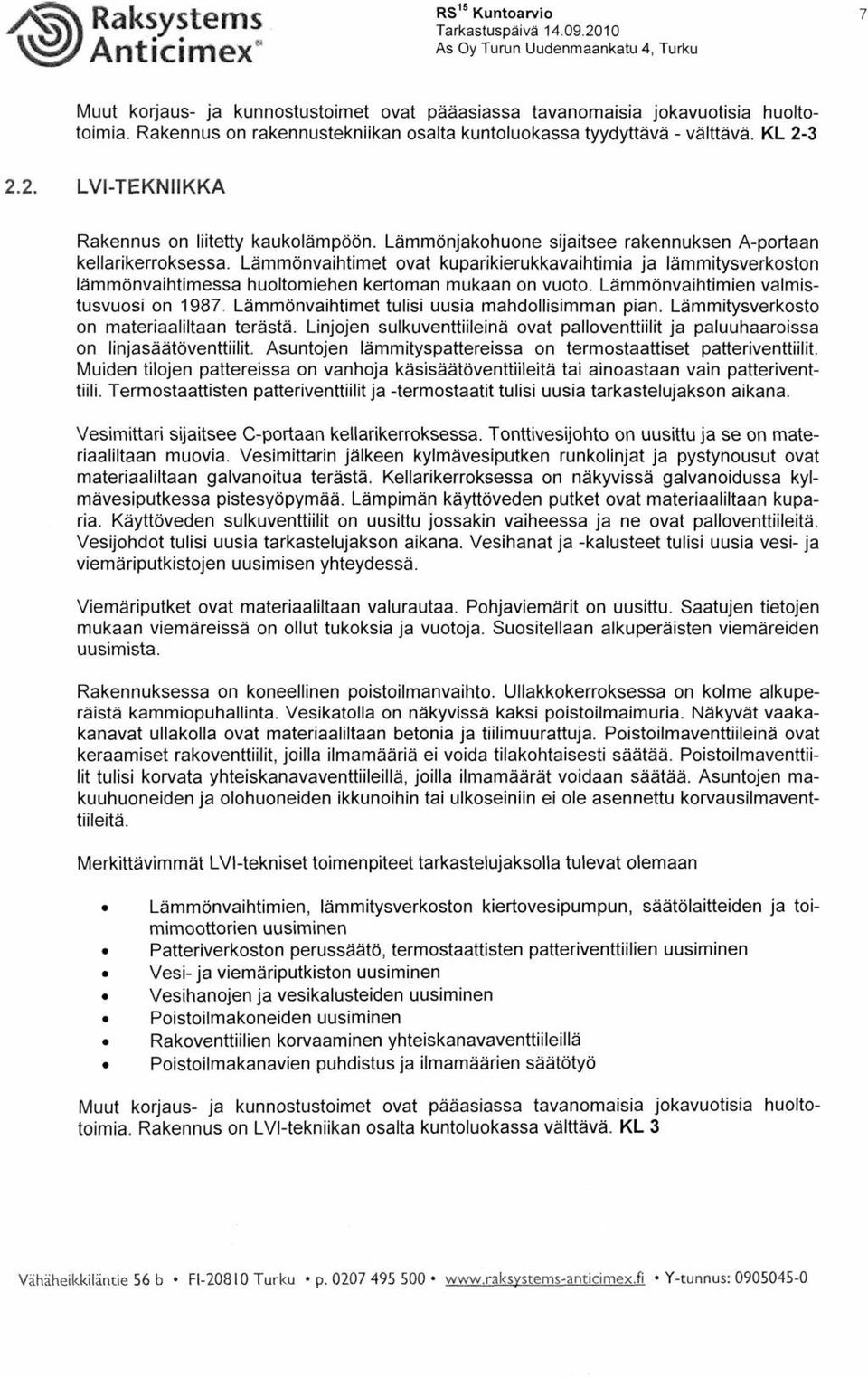 Lämmönvaihtimet ovat kuparikierukkavaihtimia ja lämmitysverkoston lämmönvaihtimessa huoltomiehen kertoman mukaan on vuoto. Lämmönvaihtimien valmistusvuosi on 987.